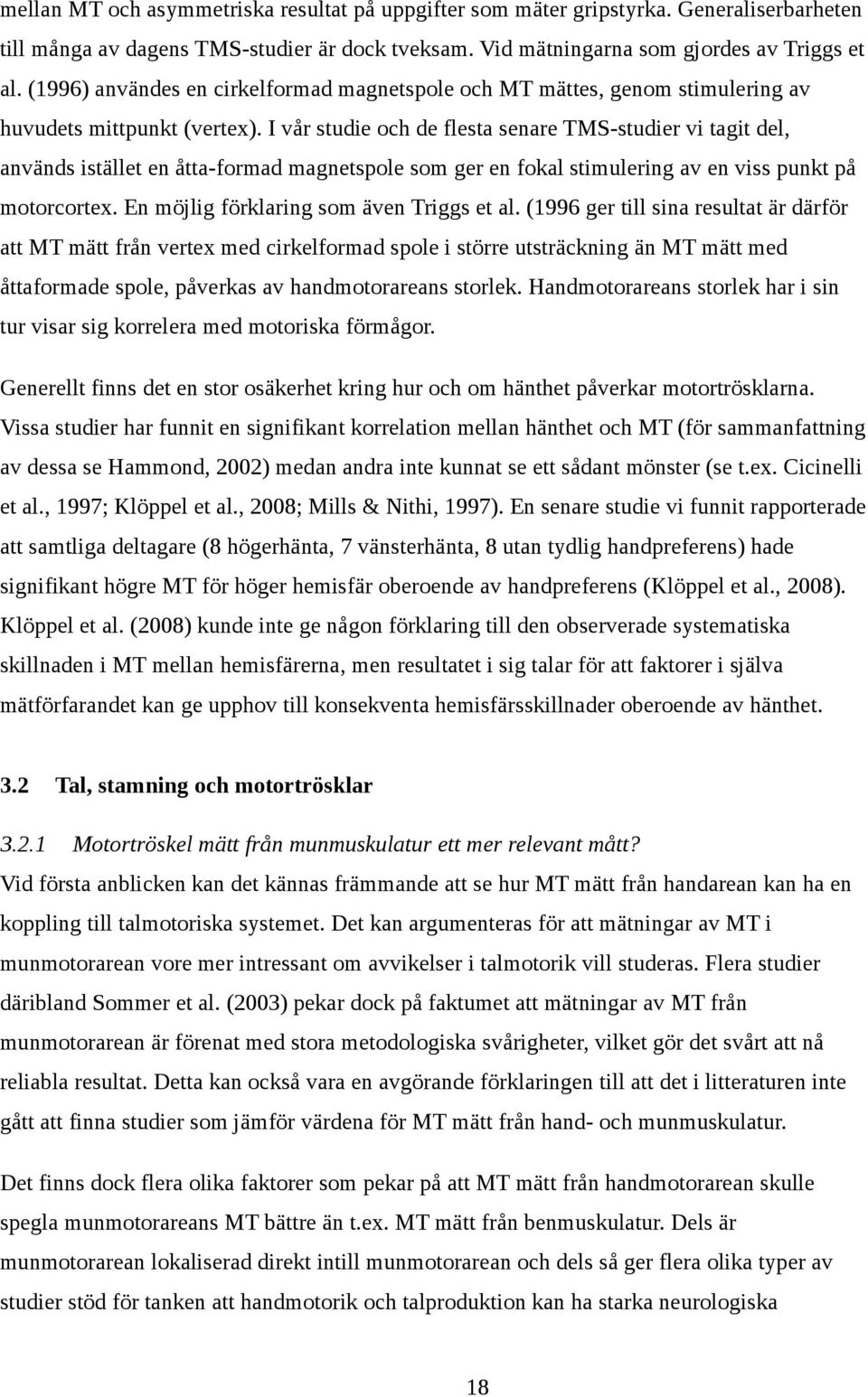 I vår studie och de flesta senare TMS-studier vi tagit del, används istället en åtta-formad magnetspole som ger en fokal stimulering av en viss punkt på motorcortex.