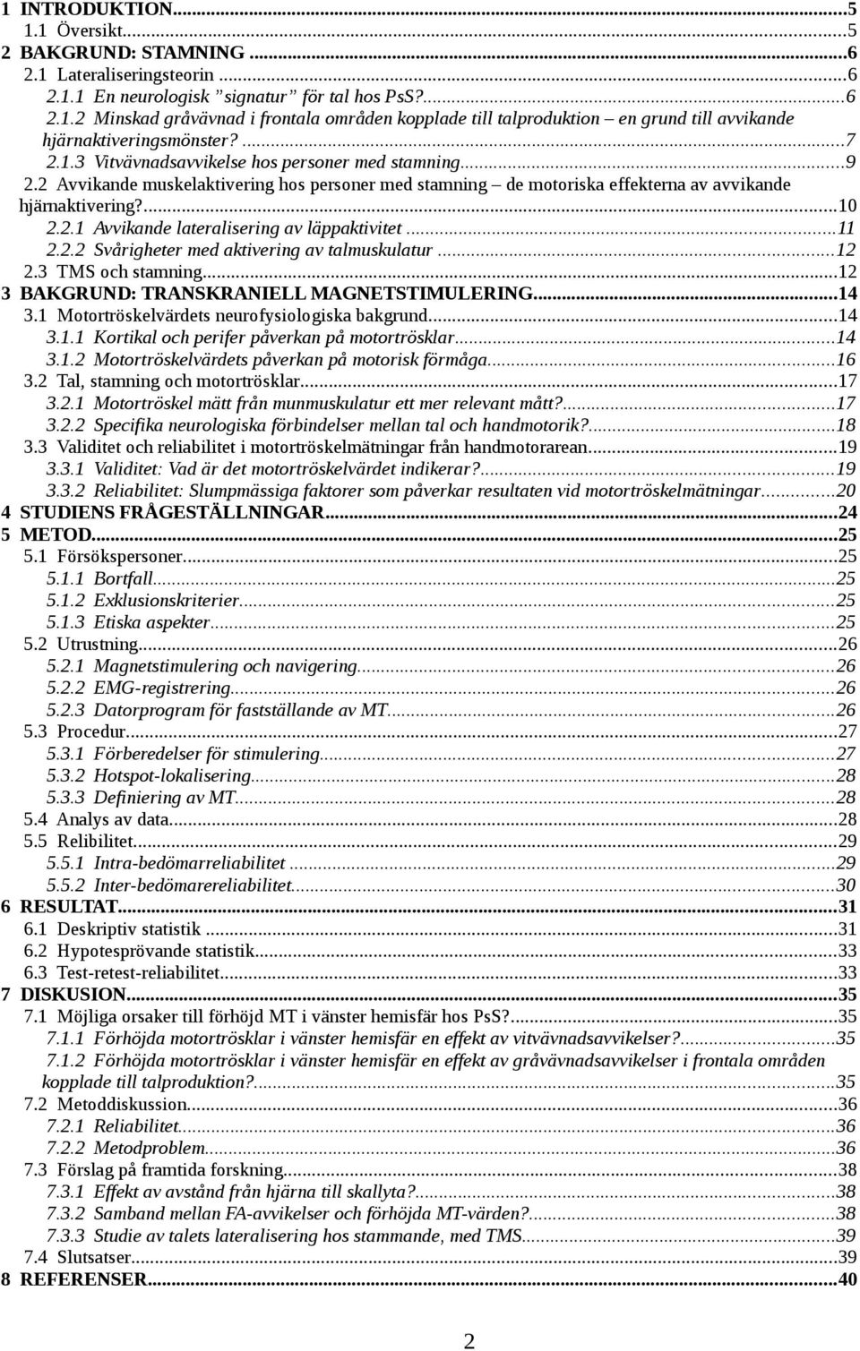 ..11 2.2.2 Svårigheter med aktivering av talmuskulatur...12 2.3 TMS och stamning...12 3 BAKGRUND: TRANSKRANIELL MAGNETSTIMULERING...14 3.1 Motortröskelvärdets neurofysiologiska bakgrund...14 3.1.1 Kortikal och perifer påverkan på motortrösklar.