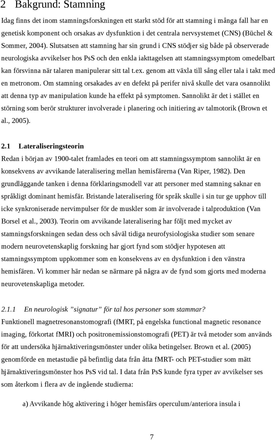 Slutsatsen att stamning har sin grund i CNS stödjer sig både på observerade neurologiska avvikelser hos PsS och den enkla iakttagelsen att stamningssymptom omedelbart kan försvinna när talaren