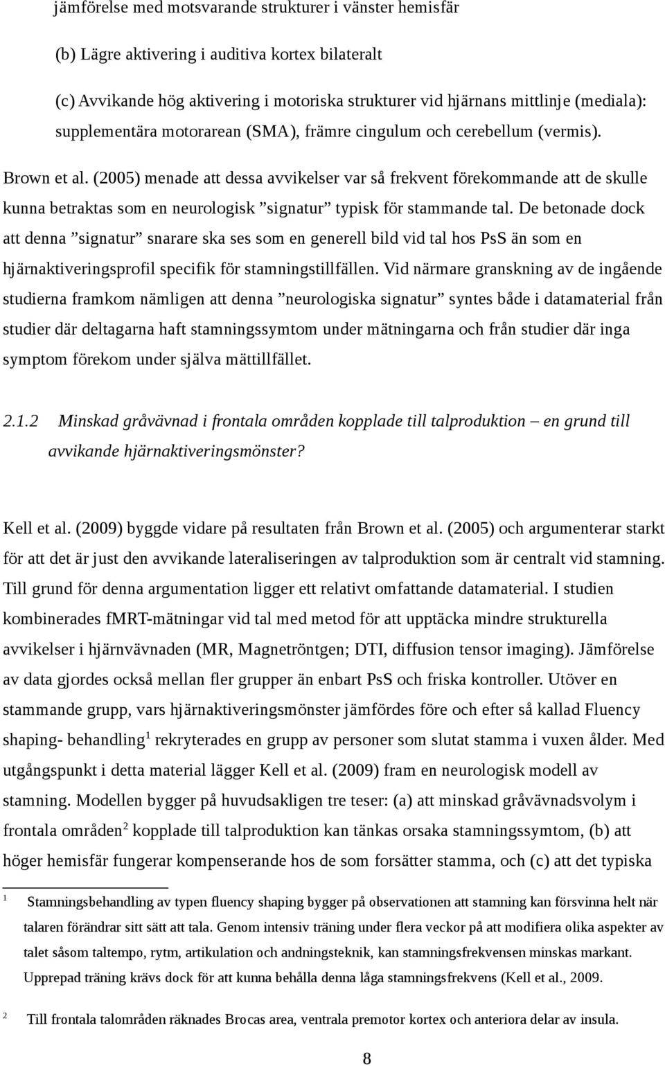 (2005) menade att dessa avvikelser var så frekvent förekommande att de skulle kunna betraktas som en neurologisk signatur typisk för stammande tal.
