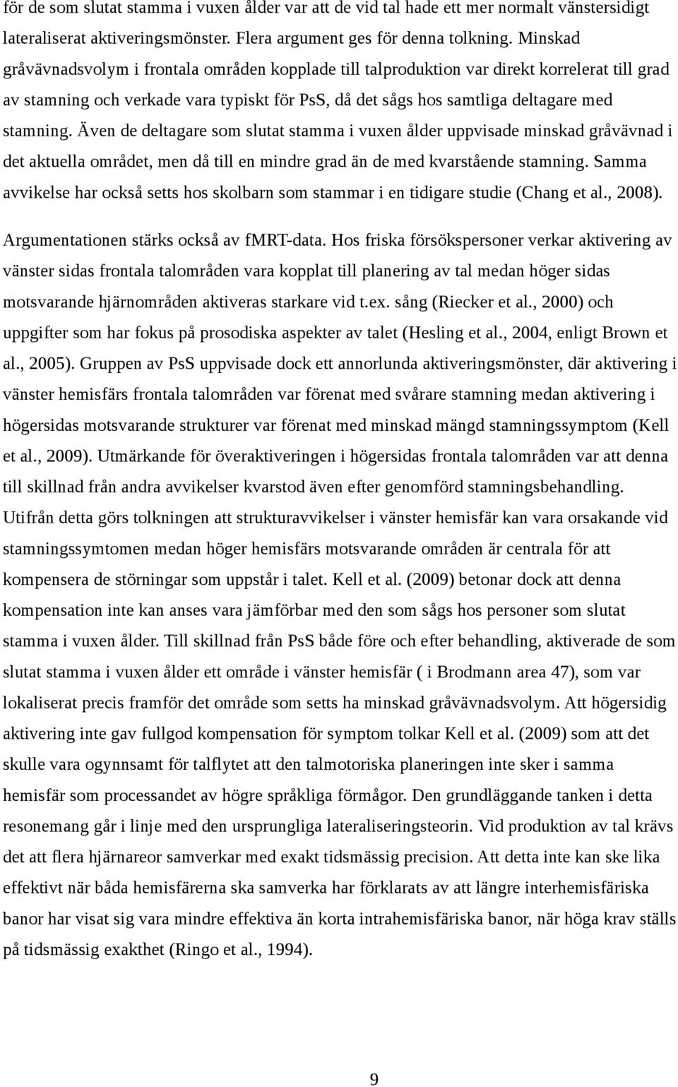 Även de deltagare som slutat stamma i vuxen ålder uppvisade minskad gråvävnad i det aktuella området, men då till en mindre grad än de med kvarstående stamning.