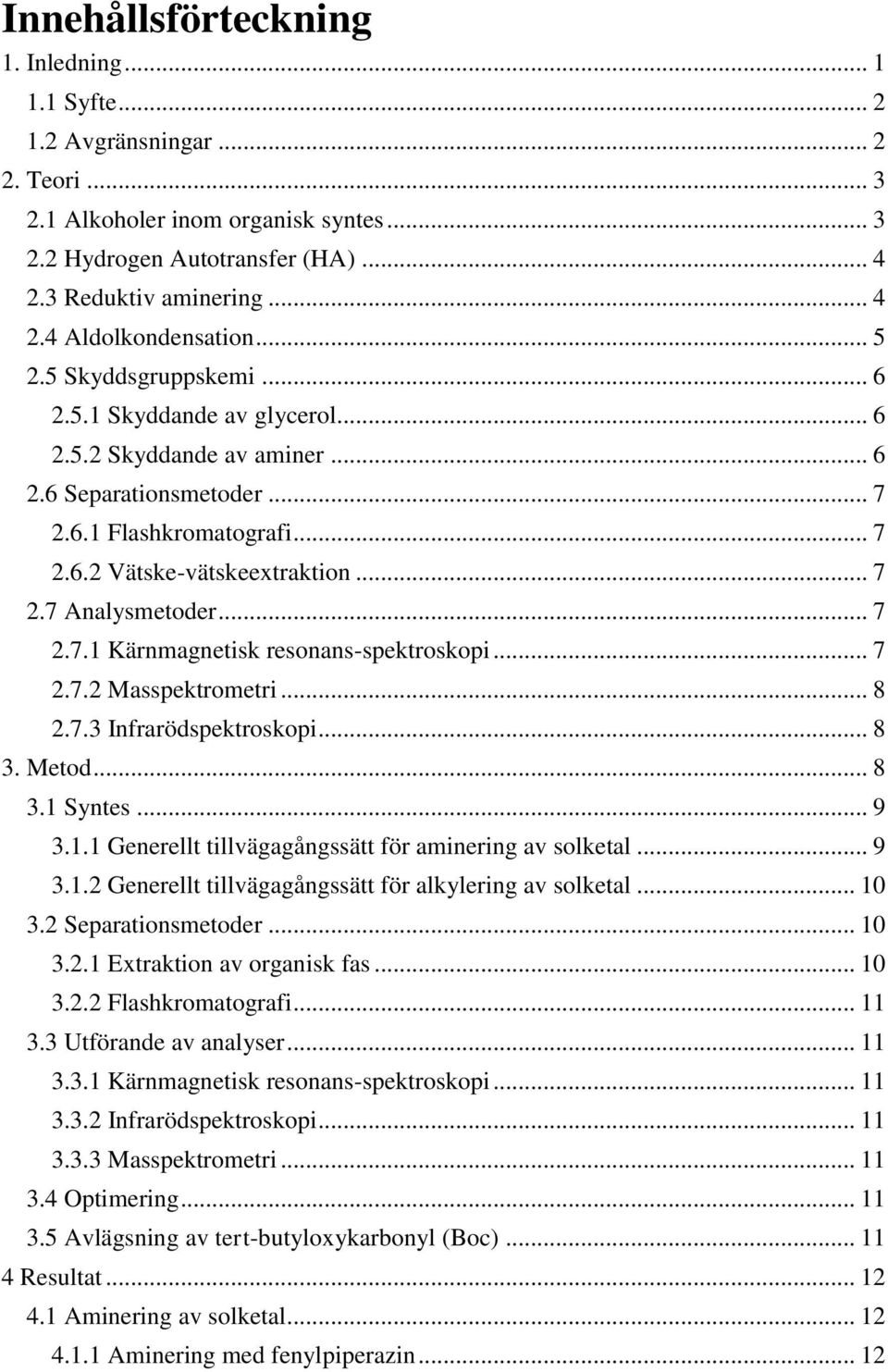 .. 7 2.7.1 Kärnmagnetisk resonans-spektroskopi... 7 2.7.2 Masspektrometri... 8 2.7.3 Infrarödspektroskopi... 8 3. Metod... 8 3.1 Syntes... 9 3.1.1 Generellt tillvägagångssätt för aminering av solketal.