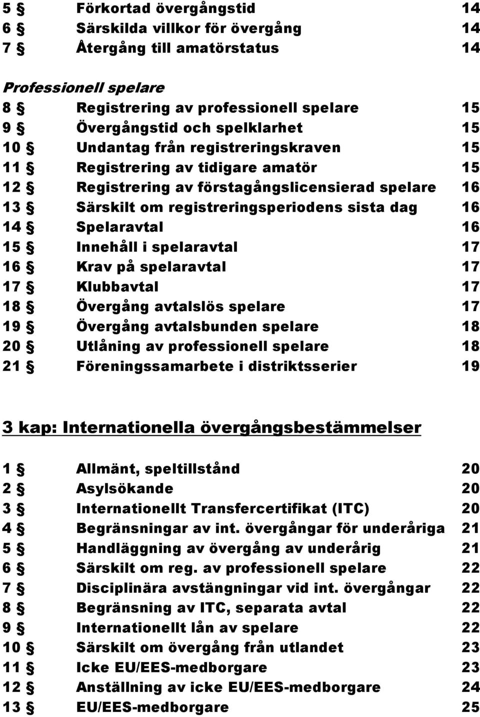 Innehåll i spelaravtal 17 16 Krav på spelaravtal 17 17 Klubbavtal 17 18 Övergång avtalslös spelare 17 19 Övergång avtalsbunden spelare 18 20 Utlåning av professionell spelare 18 21 Föreningssamarbete