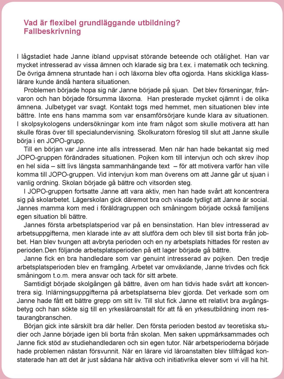 Det blev förseningar, frånvaron och han började försumma läxorna. Han presterade mycket ojämnt i de olika ämnena. Julbetyget var svagt. Kontakt togs med hemmet, men situationen blev inte bättre.