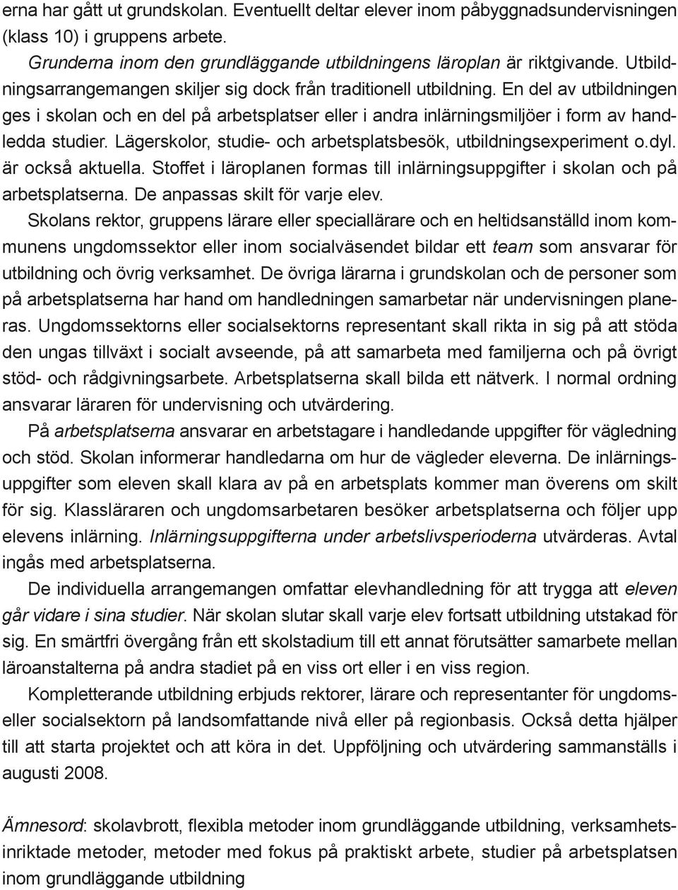 Lägerskolor, studie- och arbetsplatsbesök, utbildningsexperiment o.dyl. är också aktuella. Stoffet i läroplanen formas till inlärningsuppgifter i skolan och på arbetsplatserna.