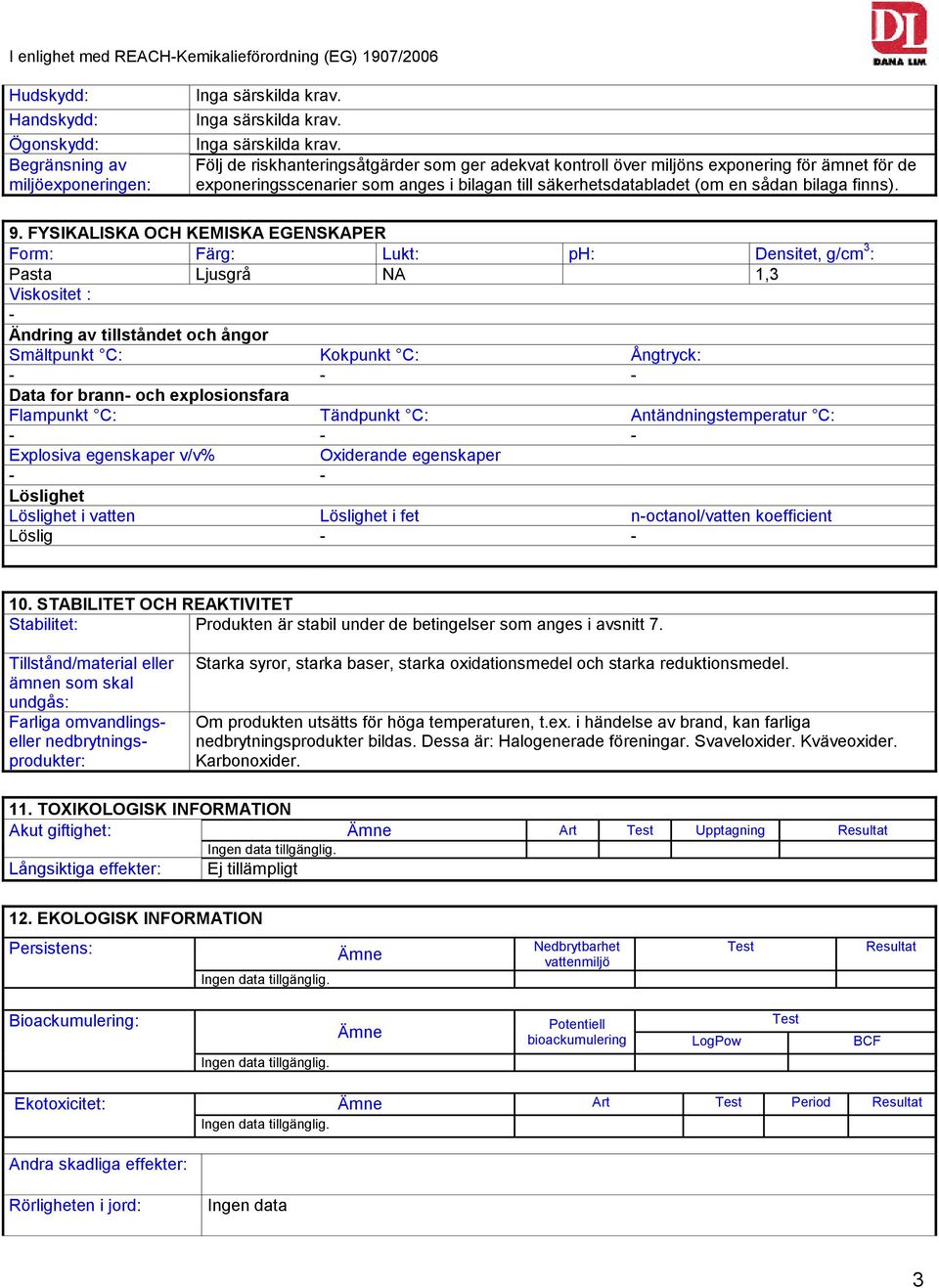 FYSIKALISKA OCH KEMISKA EGENSKAPER Form: Färg: Lukt: ph: Densitet, g/cm 3 : Pasta Ljusgrå NA 1,3 Viskositet : - Ändring av tillståndet och ångor Smältpunkt C: Kokpunkt C: Ångtryck: - - - Data for