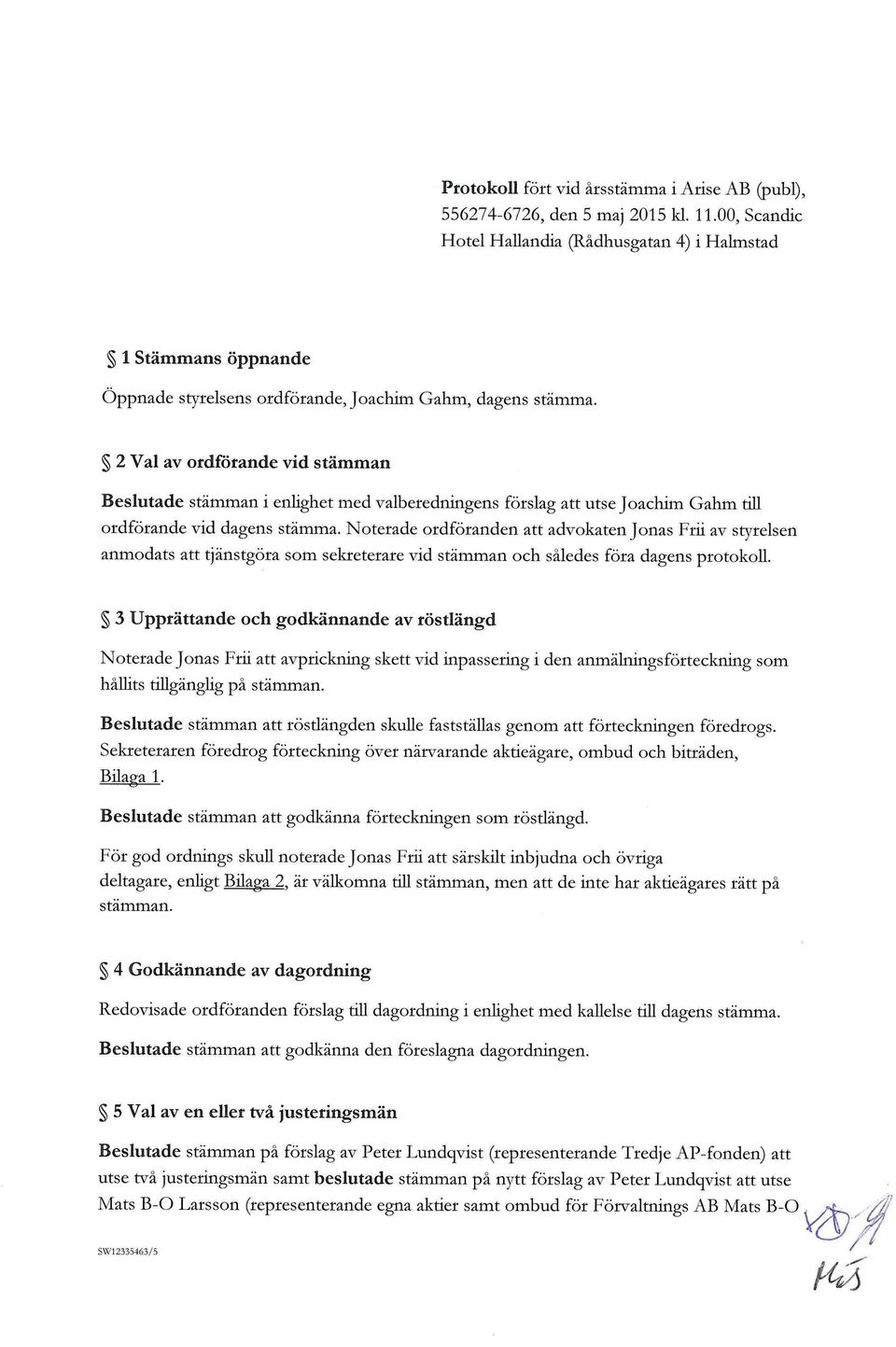 2 Val av ordförande vid stämman Beslutade stämman i enhghet med valberedningens förslag att utse Joachim Gahm till ordförande vid dagens stämma.