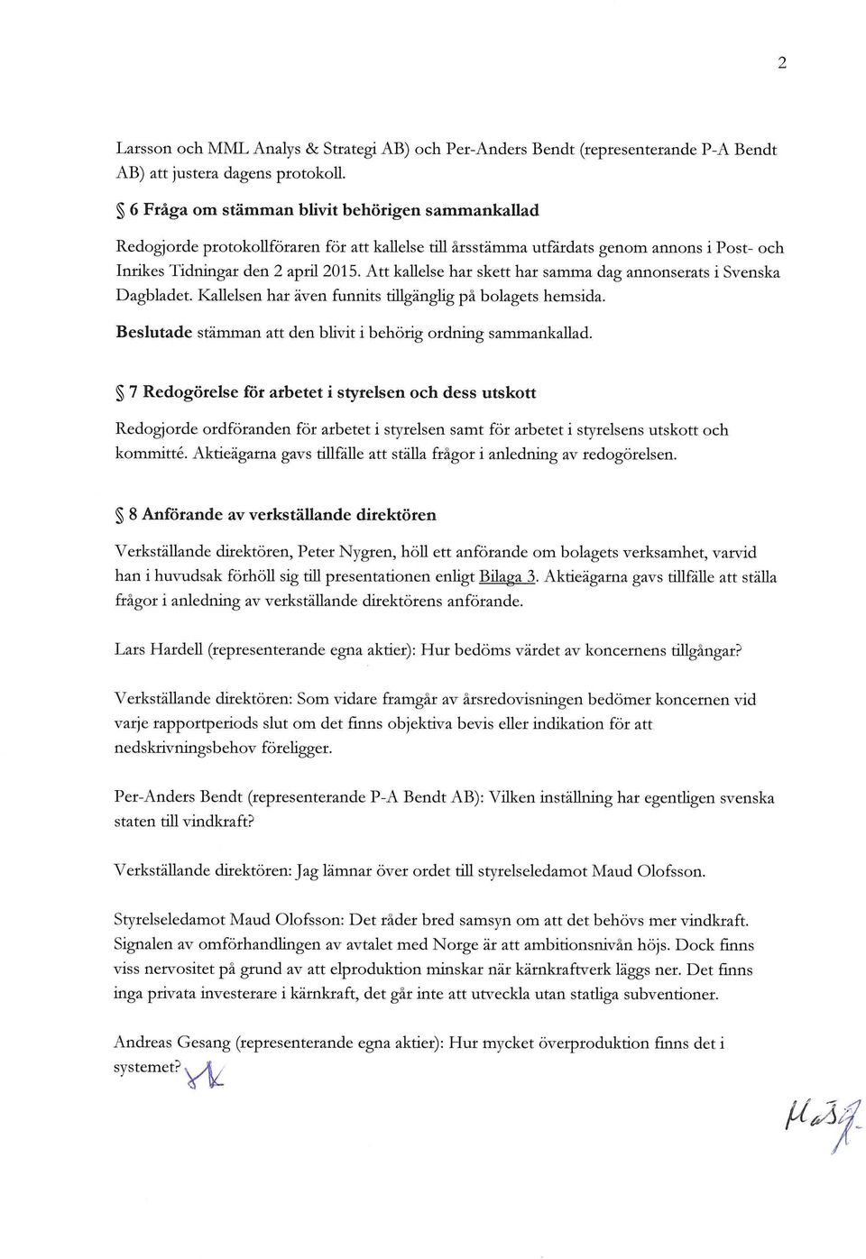 Att kallelse har skett har samma dag annonserats i Svenska Dagbladet. Kallelsen har även funnits tiugänghg på bolagets hemsida. Beslutade stämman att den bhvit i behörig ordning sammankallad.