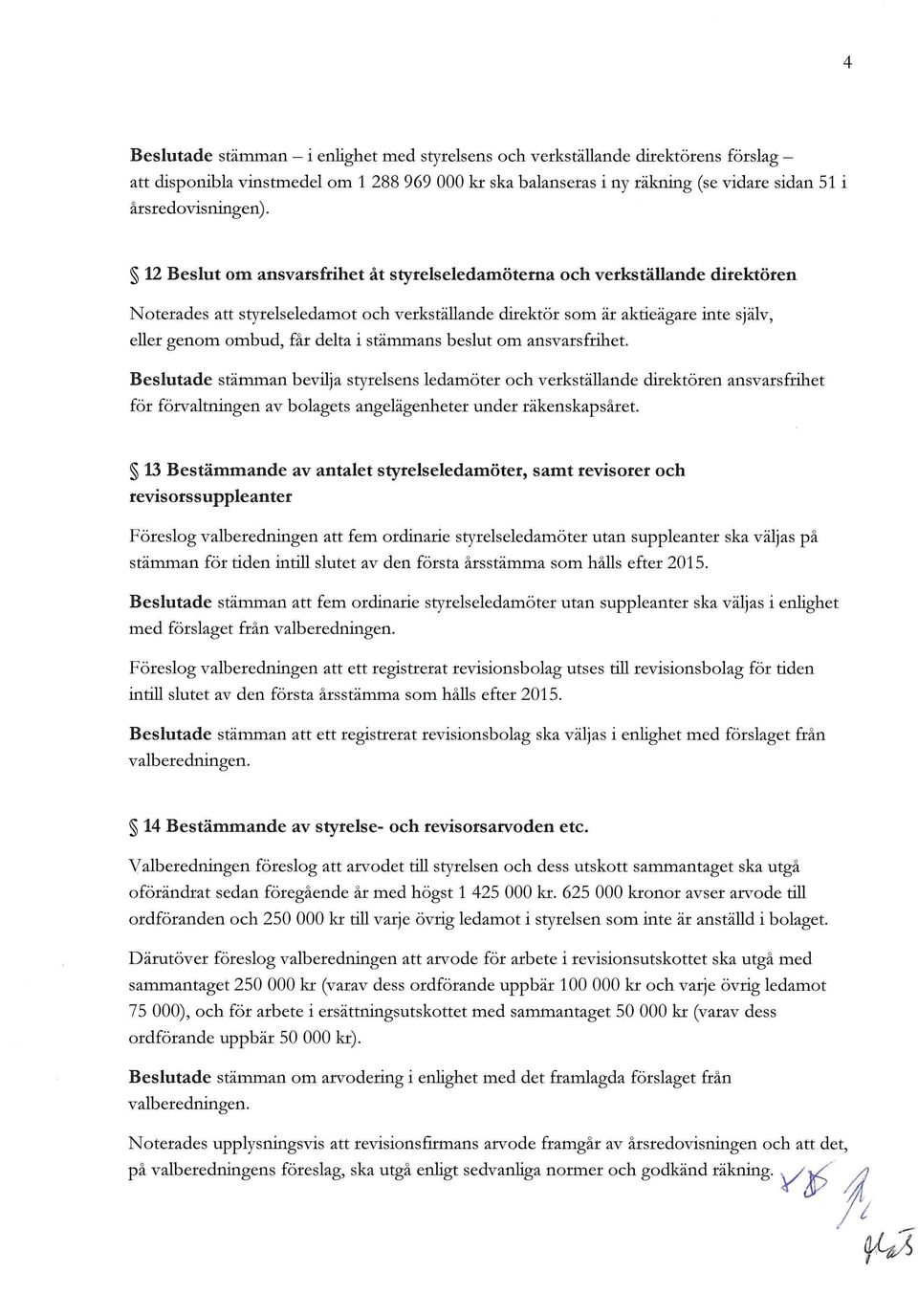 stämmans beslut om ansvarsfrihet. Beslutade stämman bevuja styrelsens ledamöter och verkstäuande dhektören ansvarsfrihet för förvaltningen av bolagets angelägenheter under räkenskapsåret.