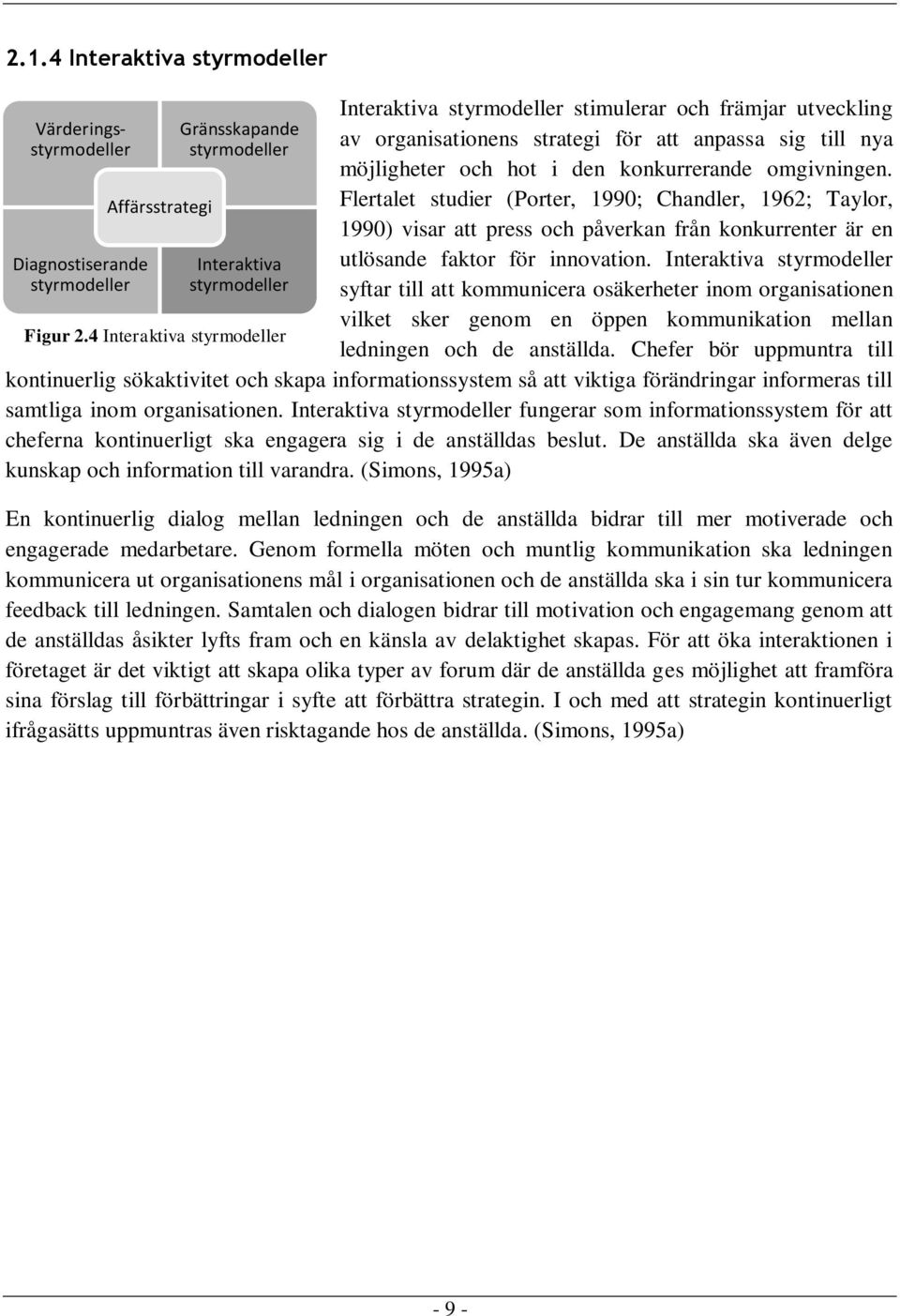 Flertalet studier (Porter, 1990; Chandler, 1962; Taylor, 1990) visar att press och påverkan från konkurrenter är en utlösande faktor för innovation.