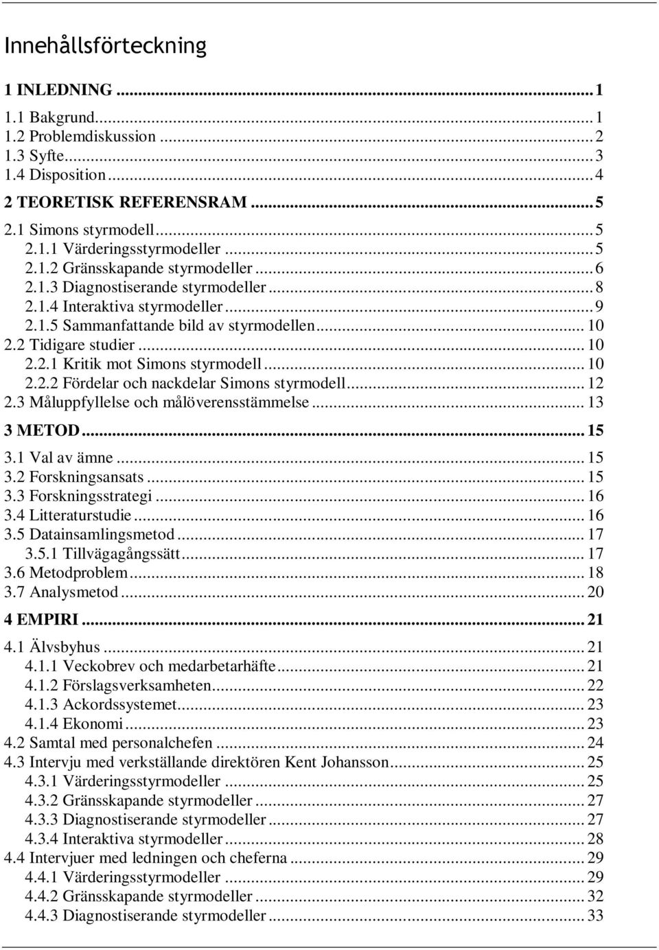 .. 12 2.3 Måluppfyllelse och målöverensstämmelse... 13 3 METOD... 15 3.1 Val av ämne... 15 3.2 Forskningsansats... 15 3.3 Forskningsstrategi... 16 3.4 Litteraturstudie... 16 3.5 Datainsamlingsmetod.