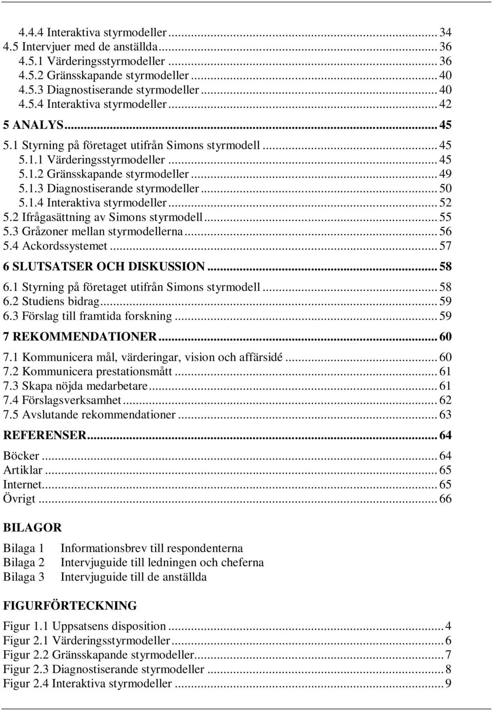 .. 55 5.3 Gråzoner mellan na... 56 5.4 Ackordssystemet... 57 6 SLUTSATSER OCH DISKUSSION... 58 6.1 Styrning på företaget utifrån Simons styrmodell... 58 6.2 Studiens bidrag... 59 6.