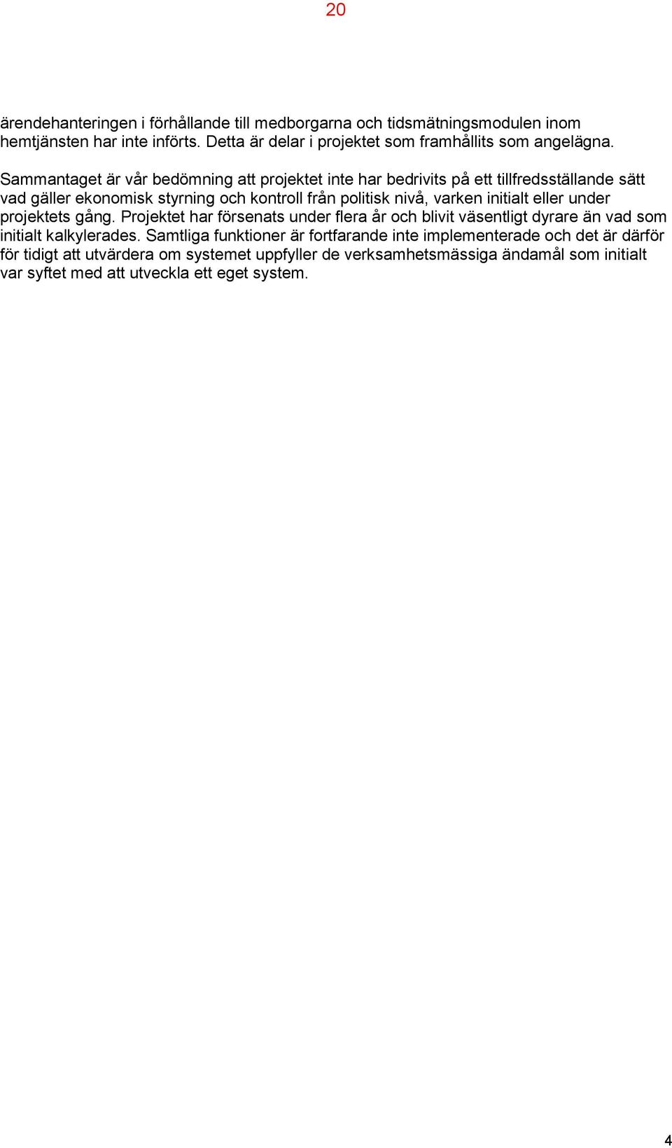 initialt eller under projektets gång. Projektet har försenats under flera år och blivit väsentligt dyrare än vad som initialt kalkylerades.