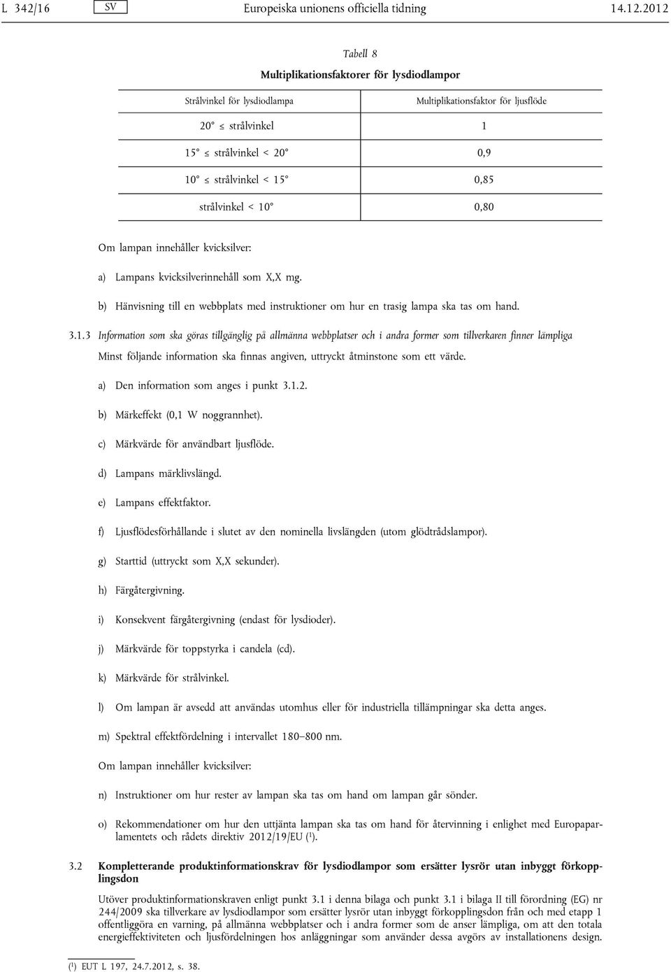 < 10 0,80 Om lampan innehåller kvicksilver: a) Lampans kvicksilverinnehåll som X,X mg. b) Hänvisning till en webbplats med instruktioner om hur en trasig lampa ska tas om hand. 3.1.3 Information som