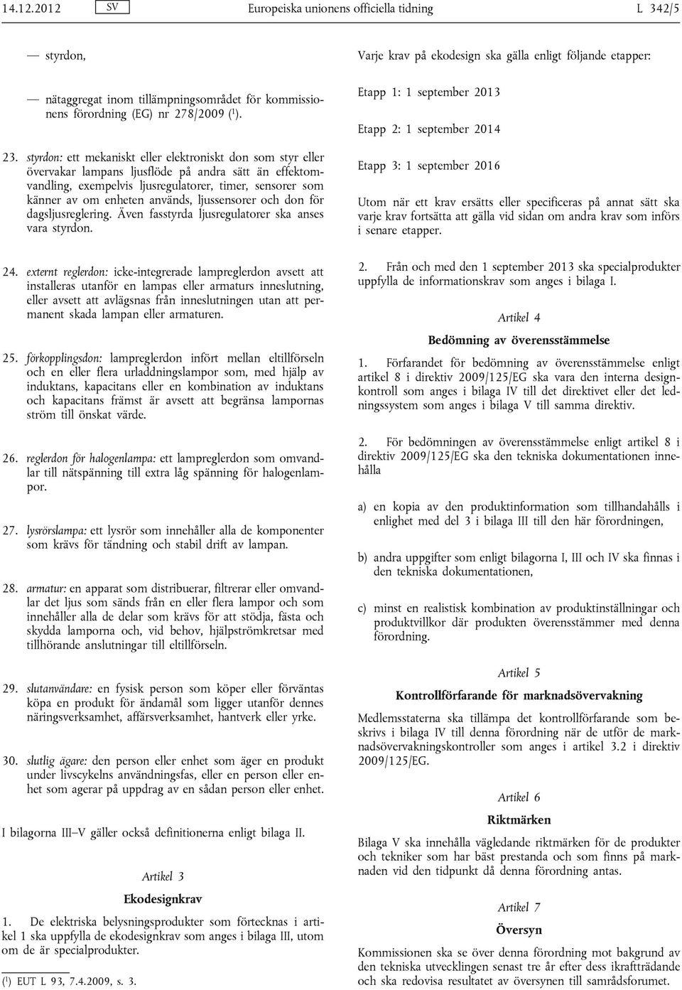 används, ljussensorer och don för dagsljusreglering. Även fasstyrda ljusregulatorer ska anses vara styrdon. 24.