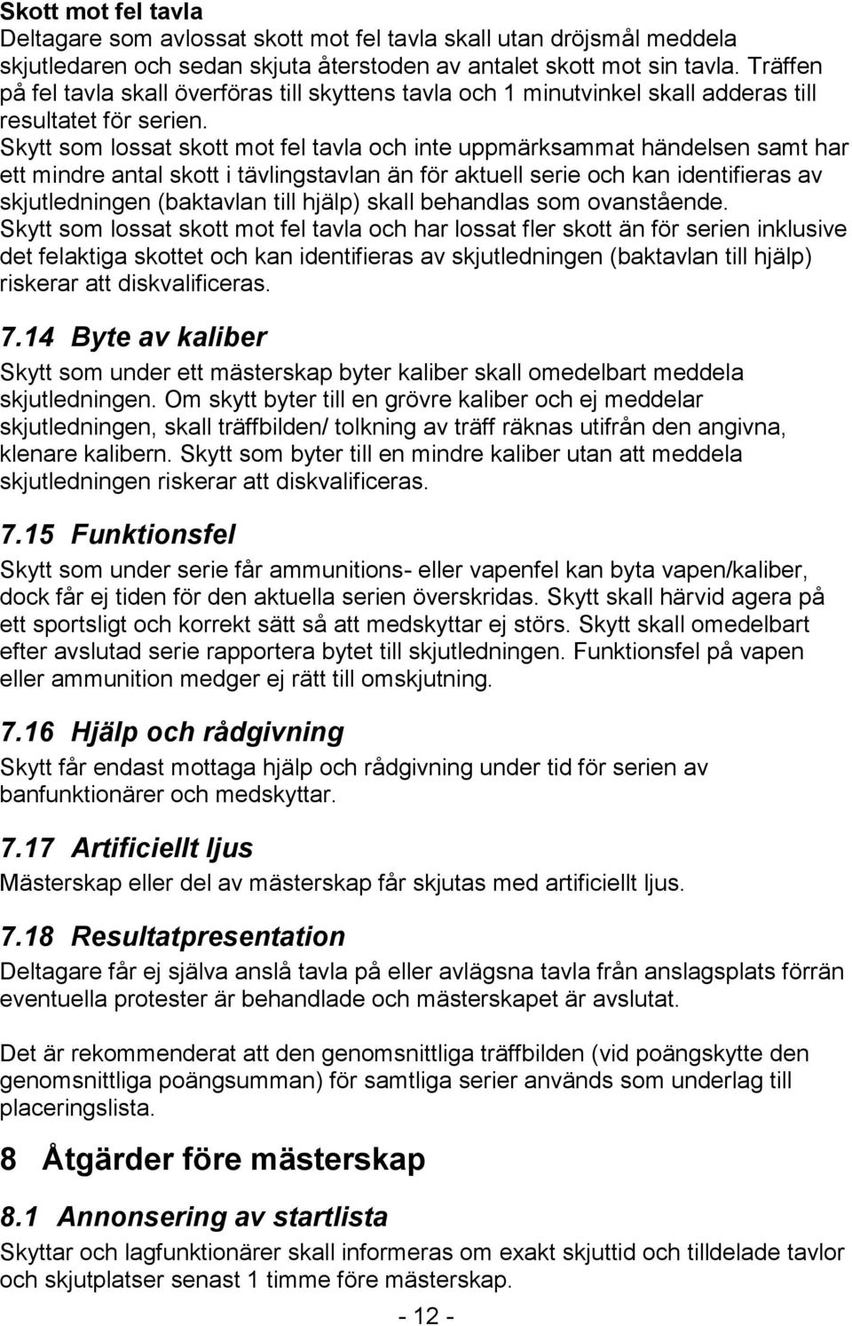 Skytt som lossat skott mot fel tavla och inte uppmärksammat händelsen samt har ett mindre antal skott i tävlingstavlan än för aktuell serie och kan identifieras av skjutledningen (baktavlan till