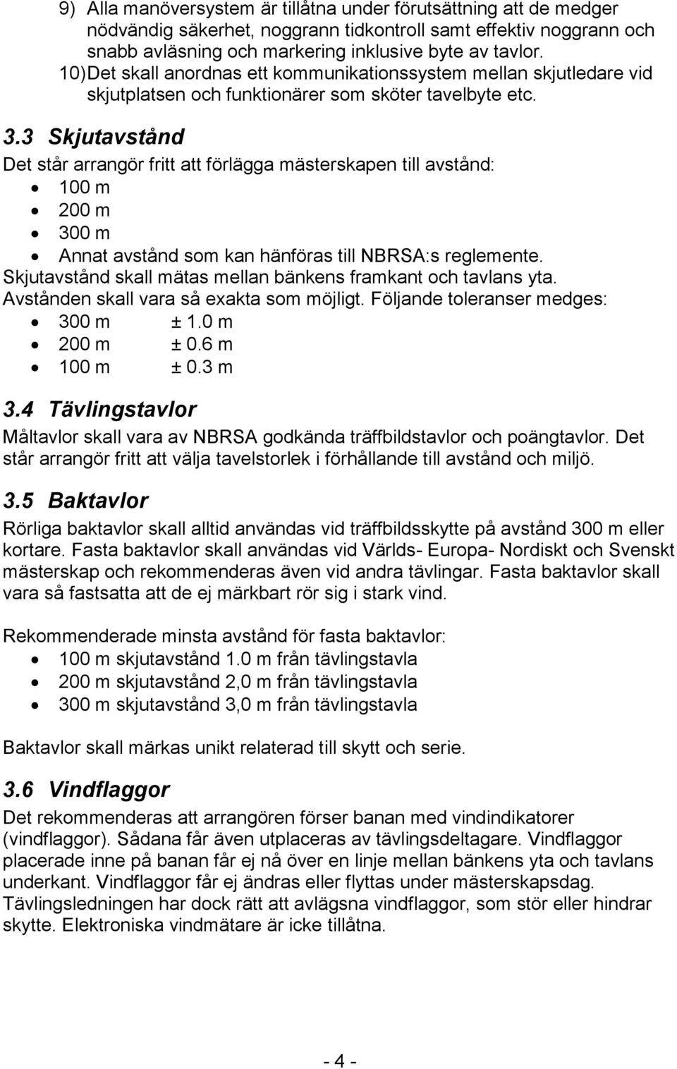 3 Skjutavstånd Det står arrangör fritt att förlägga mästerskapen till avstånd: 100 m 200 m 300 m Annat avstånd som kan hänföras till NBRSA:s reglemente.