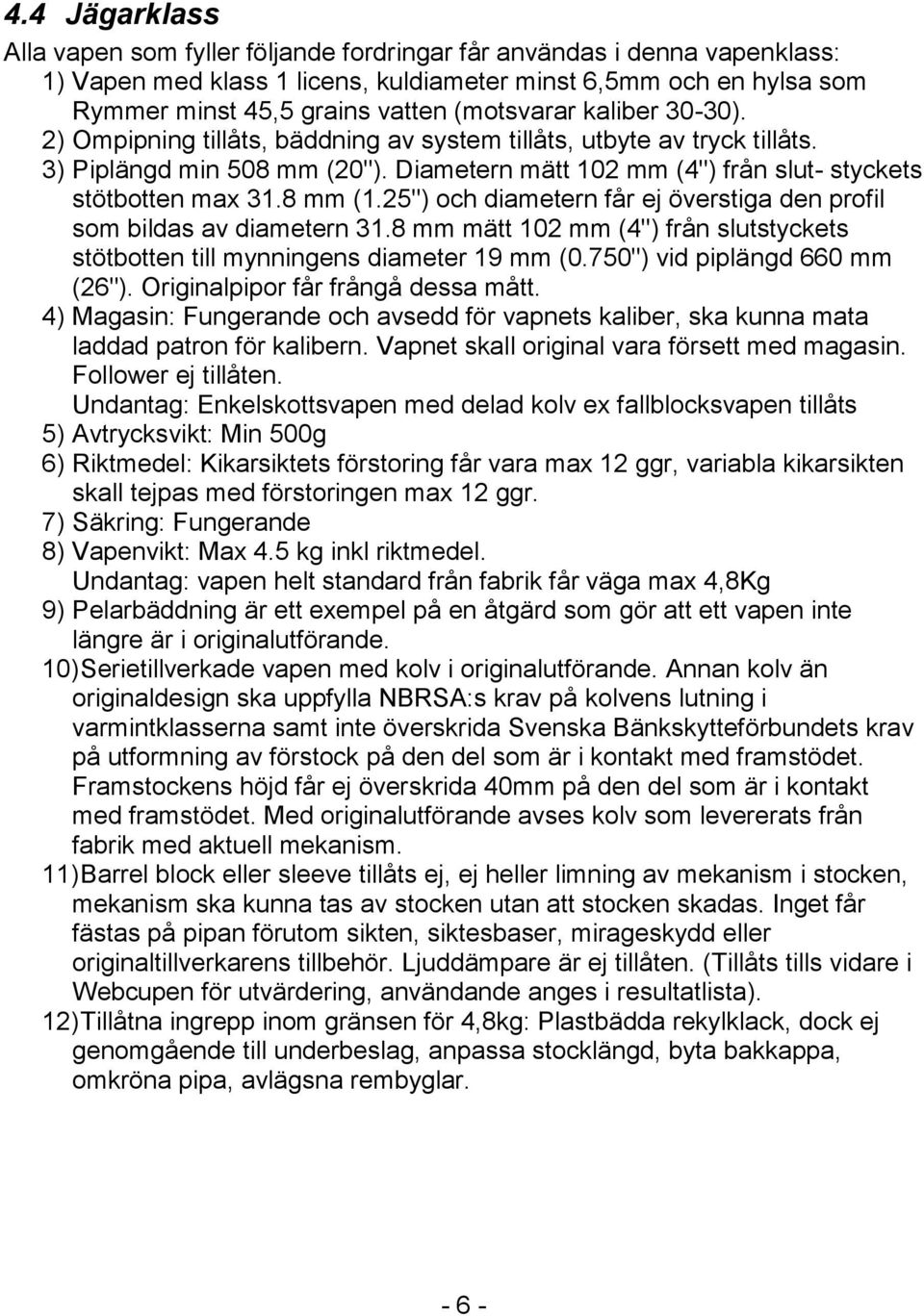 8 mm (1.25") och diametern får ej överstiga den profil som bildas av diametern 31.8 mm mätt 102 mm (4") från slutstyckets stötbotten till mynningens diameter 19 mm (0.750") vid piplängd 660 mm (26").