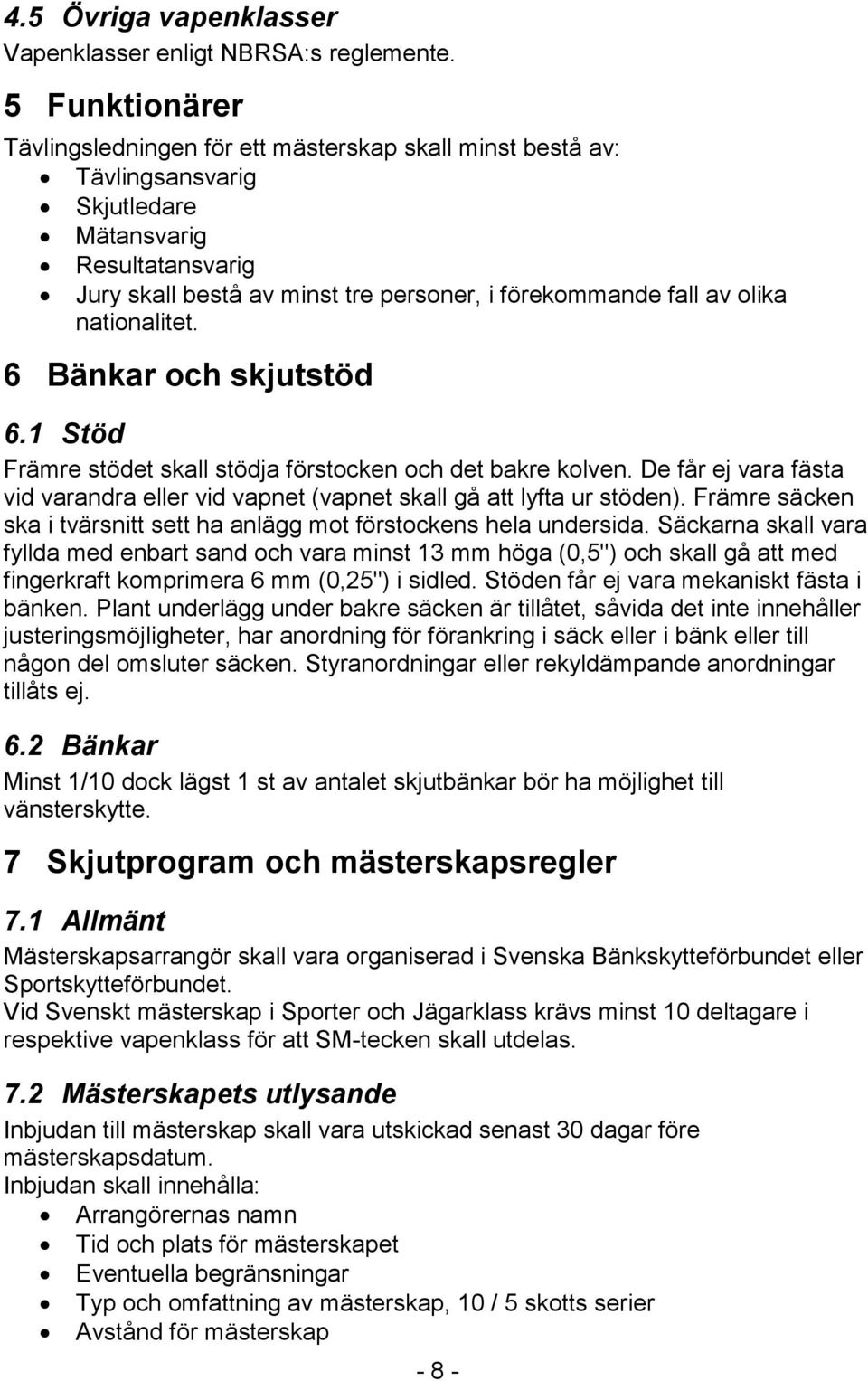 olika nationalitet. 6 Bänkar och skjutstöd 6.1 Stöd Främre stödet skall stödja förstocken och det bakre kolven.