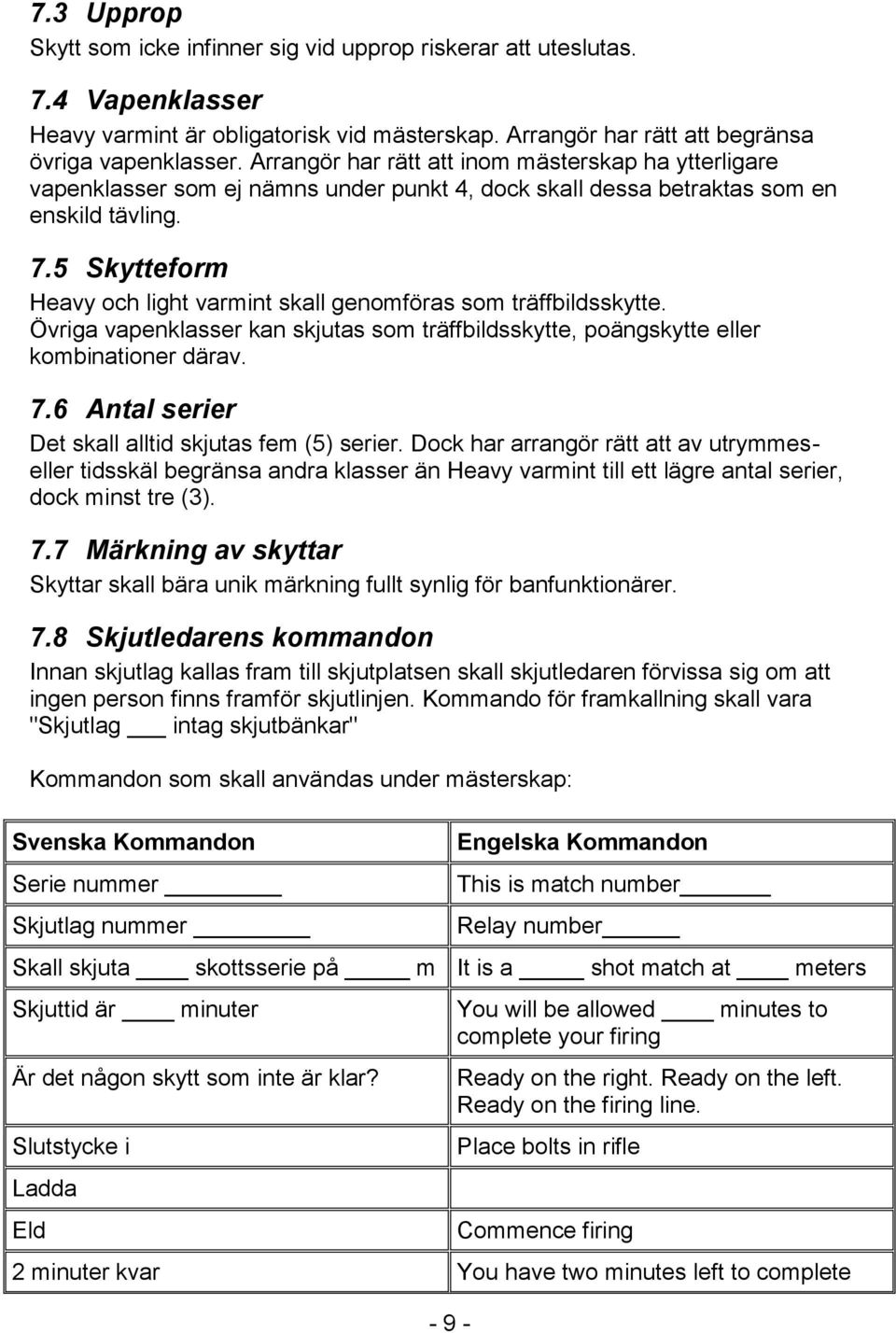 5 Skytteform Heavy och light varmint skall genomföras som träffbildsskytte. Övriga vapenklasser kan skjutas som träffbildsskytte, poängskytte eller kombinationer därav. 7.