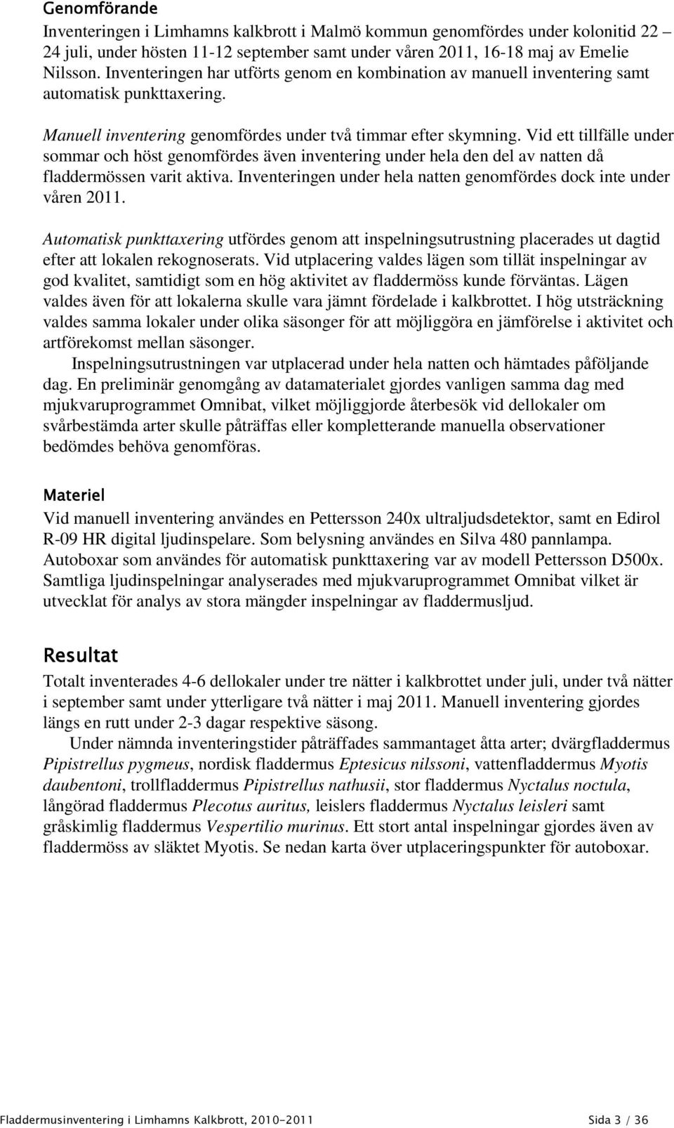 Vid ett tillfälle under sommar och höst genomfördes även inventering under hela den del av natten då fladdermössen varit aktiva. Inventeringen under hela natten genomfördes dock inte under våren 2011.