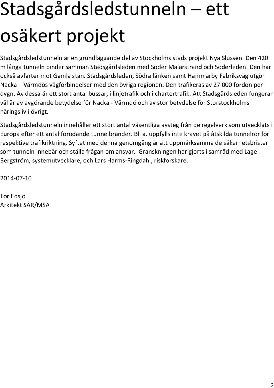 Stadsgårdsleden, Södra länken samt Hammarby Fabriksväg utgör Nacka Värmdös vägförbindelser med den övriga regionen. Den trafikeras av 27 000 fordon per dygn.