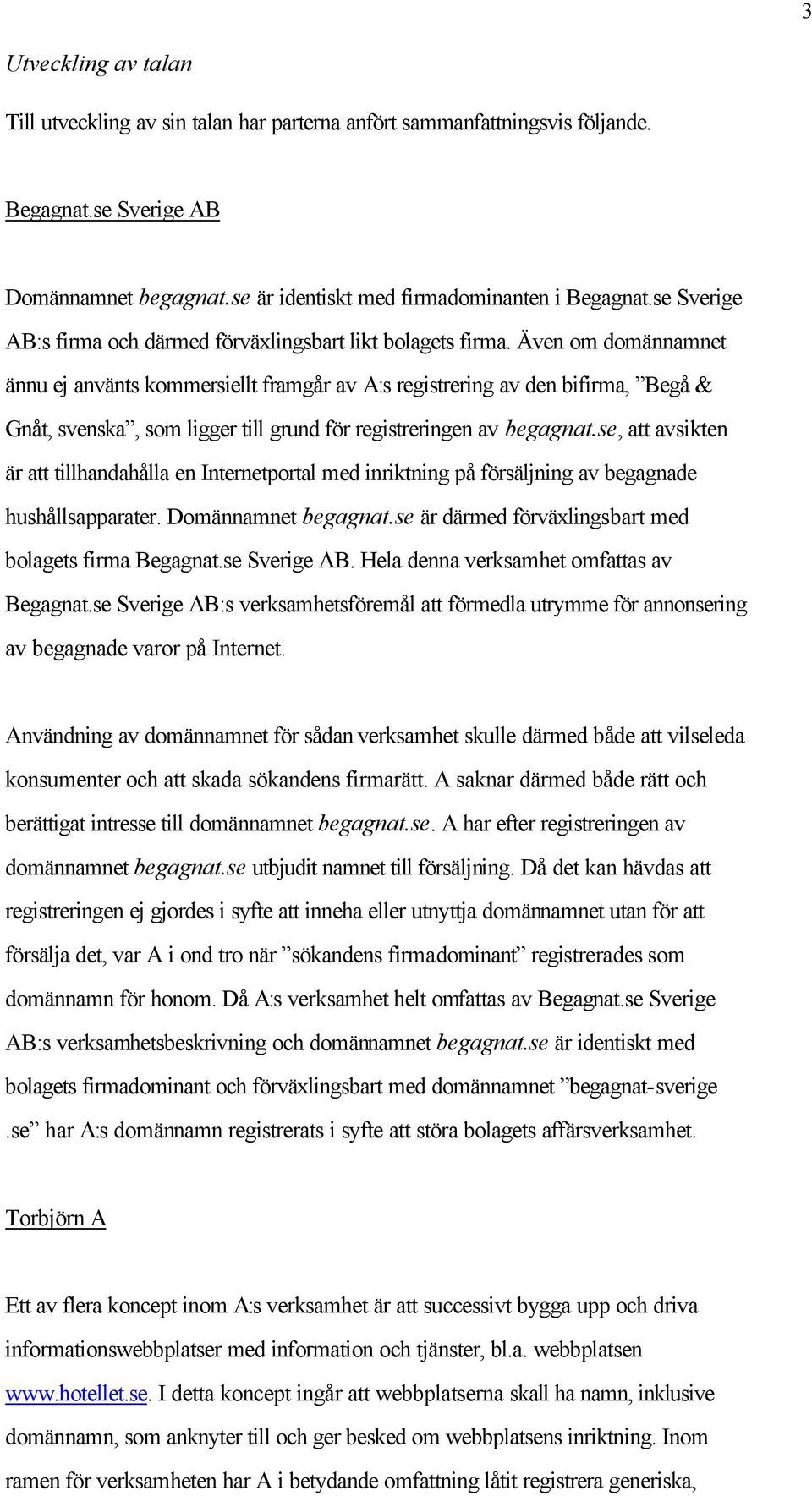 Även om domännamnet ännu ej använts kommersiellt framgår av A:s registrering av den bifirma, Begå & Gnåt, svenska, som ligger till grund för registreringen av begagnat.