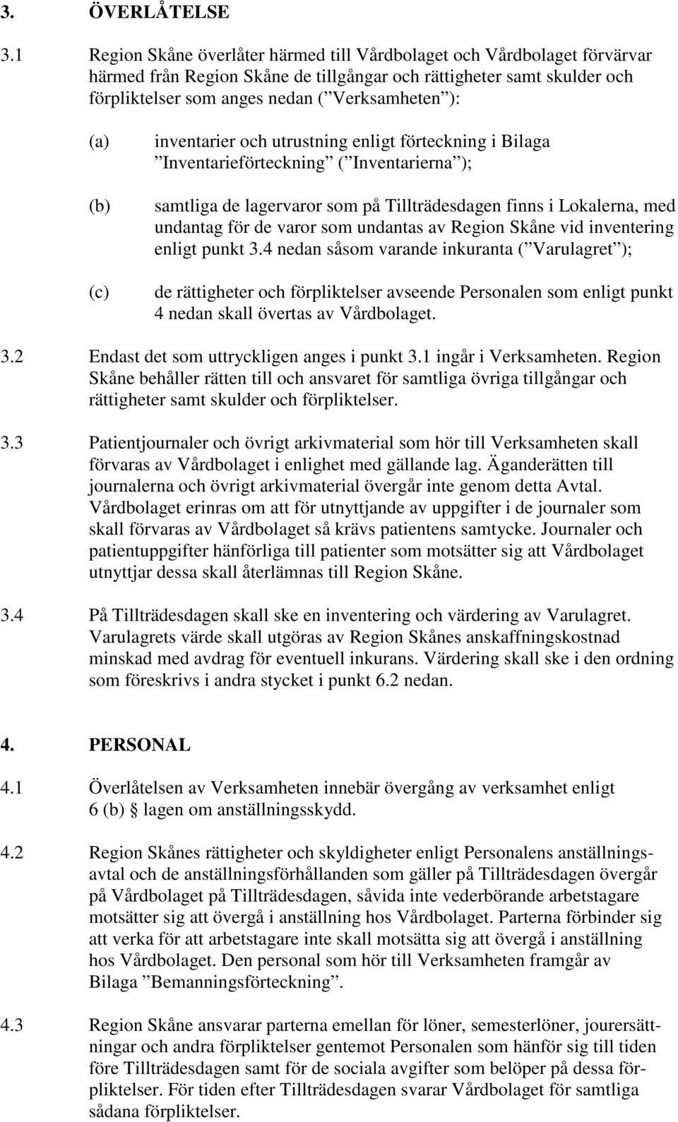 (b) (c) inventarier och utrustning enligt förteckning i Bilaga Inventarieförteckning ( Inventarierna ); samtliga de lagervaror som på Tillträdesdagen finns i Lokalerna, med undantag för de varor som