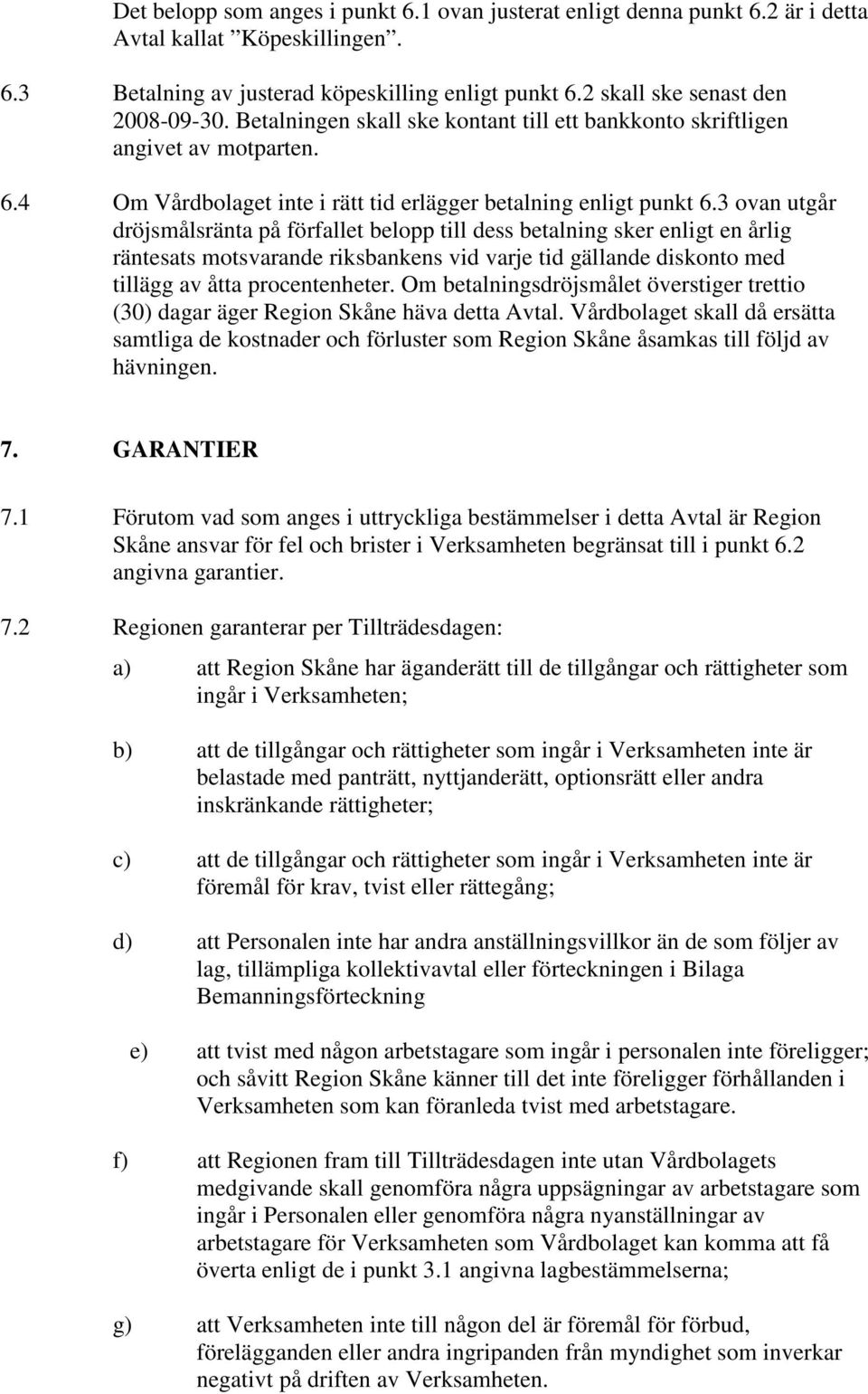 3 ovan utgår dröjsmålsränta på förfallet belopp till dess betalning sker enligt en årlig räntesats motsvarande riksbankens vid varje tid gällande diskonto med tillägg av åtta procentenheter.