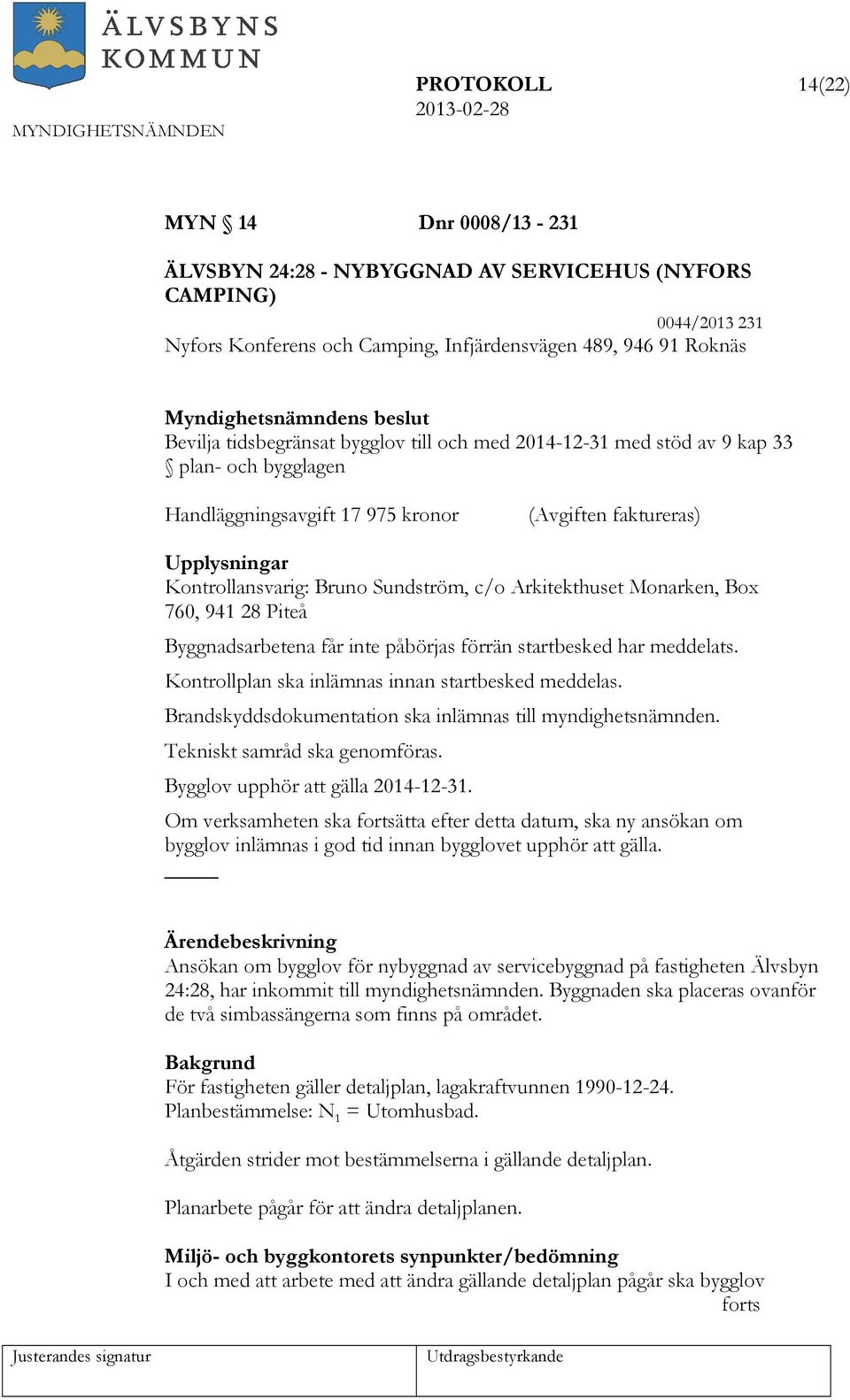 Sundström, c/o Arkitekthuset Monarken, Box 760, 941 28 Piteå Byggnadsarbetena får inte påbörjas förrän startbesked har meddelats. Kontrollplan ska inlämnas innan startbesked meddelas.