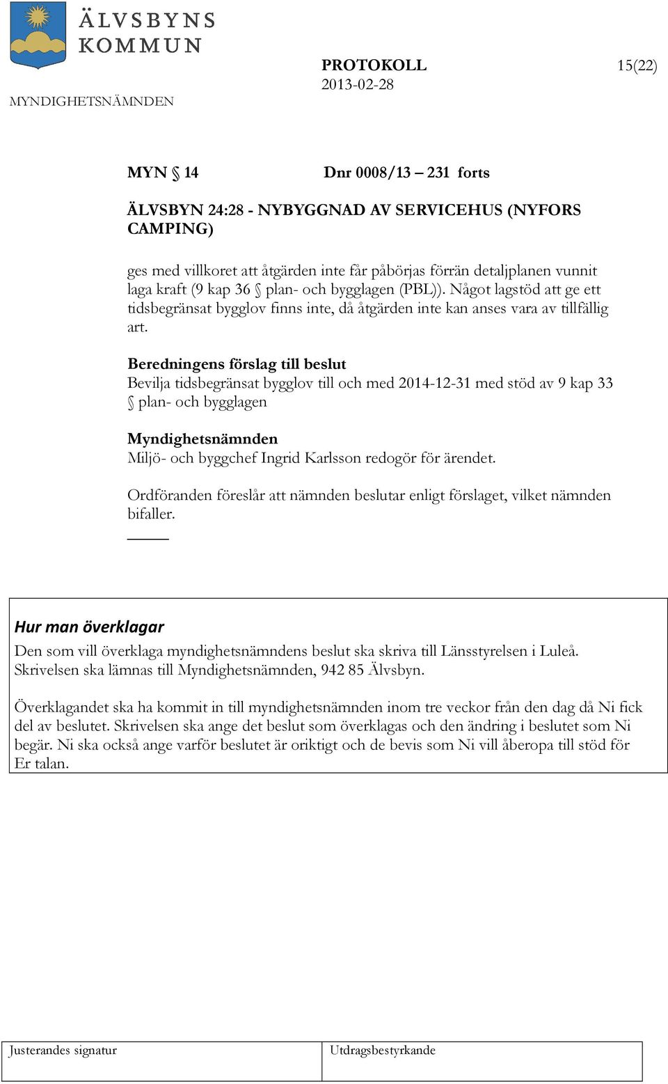 Beredningens förslag till beslut Bevilja tidsbegränsat bygglov till och med 2014-12-31 med stöd av 9 kap 33 plan- och bygglagen Myndighetsnämnden Miljö- och byggchef Ingrid Karlsson redogör för