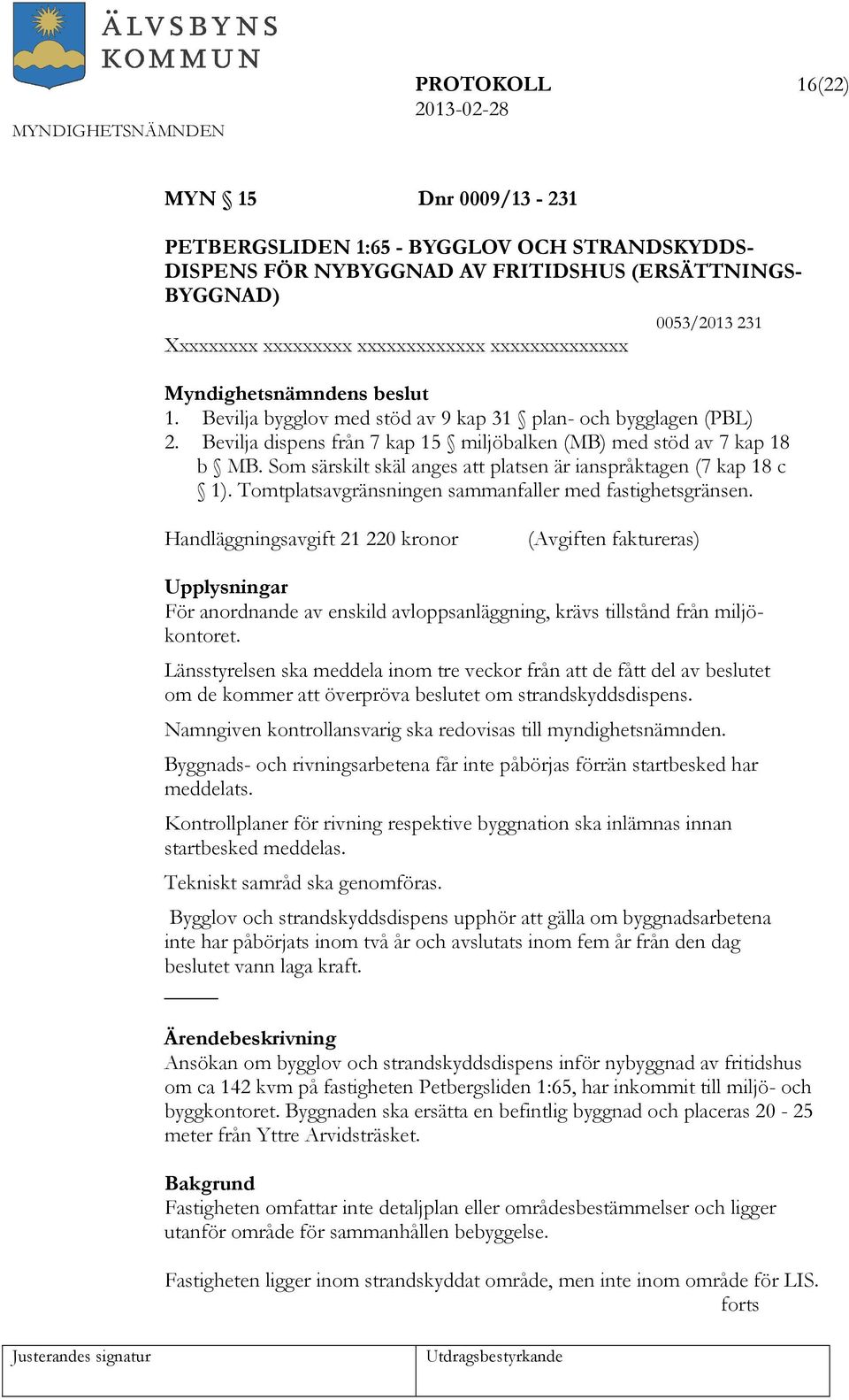 Som särskilt skäl anges att platsen är ianspråktagen (7 kap 18 c 1). Tomtplatsavgränsningen sammanfaller med fastighetsgränsen.