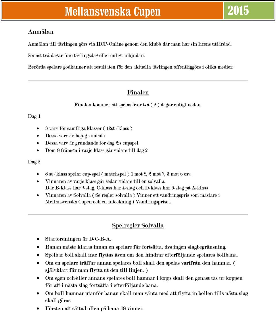 Dag 1 3 varv för samtliga klasser ( 12st / klass ) Dessa varv är hcp-grundade Dessa varv är grundande för dag 2:s cupspel Dom 8 främsta i varje klass går vidare till dag 2 Dag 2 8 st / klass spelar