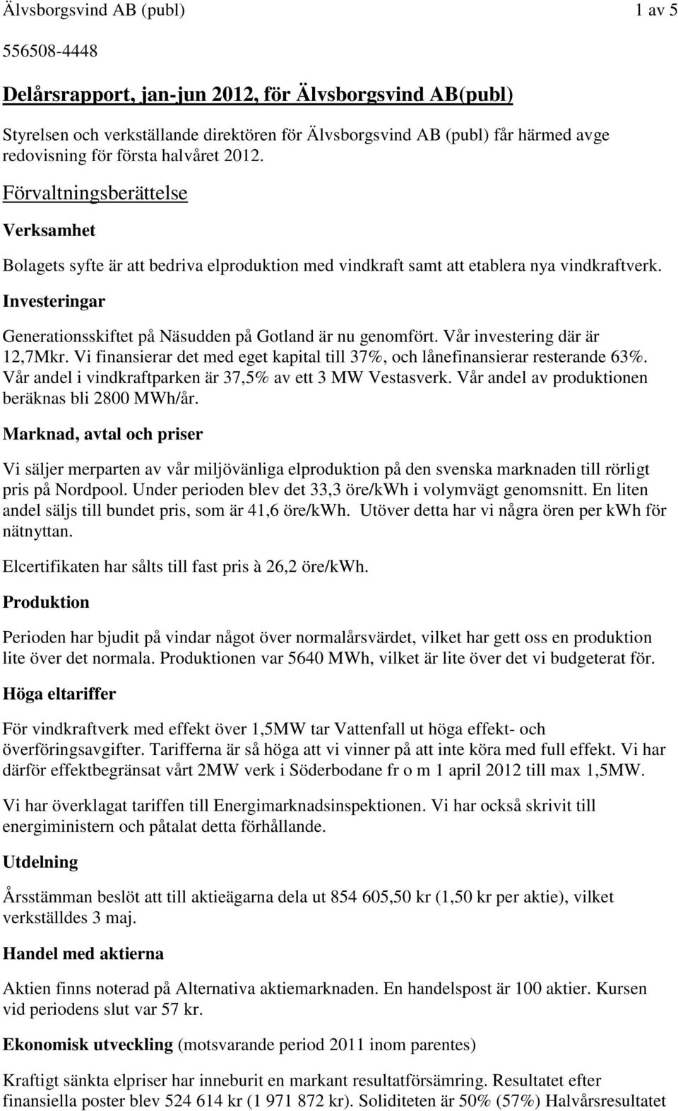 Investeringar Generationsskiftet på Näsudden på Gotland är nu genomfört. Vår investering där är 12,7Mkr. Vi finansierar det med eget kapital till 37%, och lånefinansierar resterande 63%.