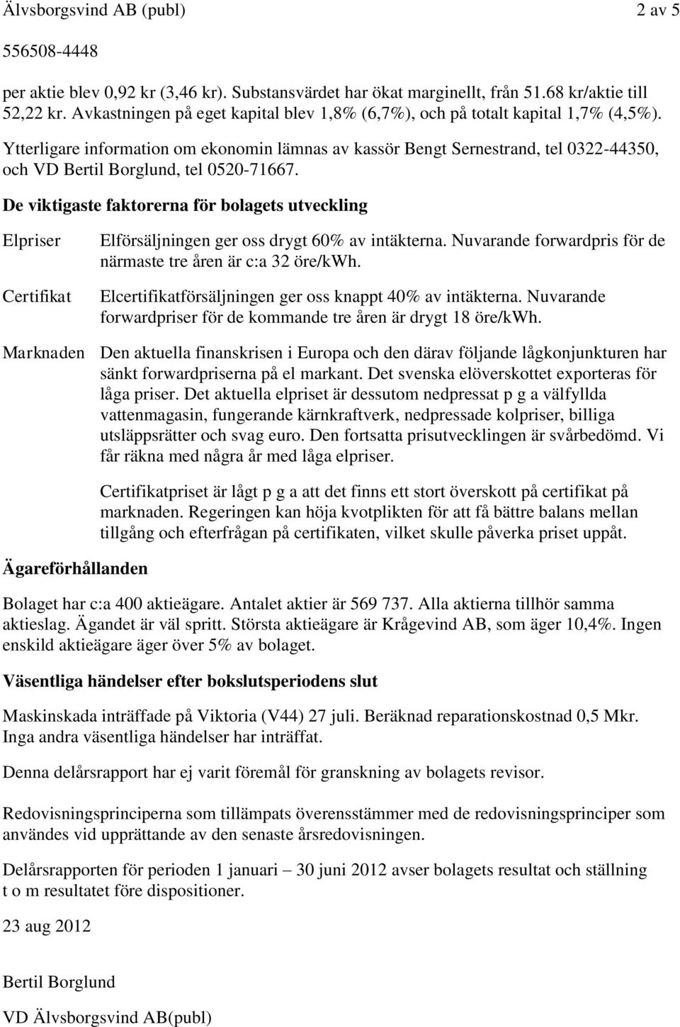 Ytterligare information om ekonomin lämnas av kassör Bengt Sernestrand, tel 0322-44350, och VD Bertil Borglund, tel 0520-71667.