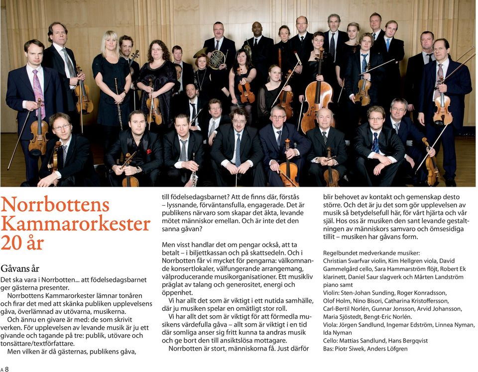 För upplevelsen av levande musik är ju ett givande och tagande på tre: publik, utövare och tonsättare/textförfattare. Men vilken är då gästernas, publikens gåva, a 8 till födelsedagsbarnet?