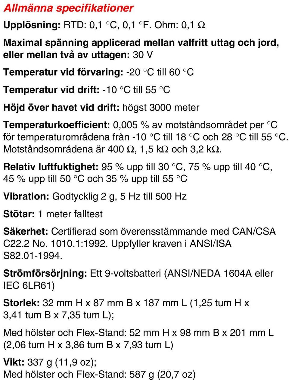 havet vid drift: högst 3000 meter Temperaturkoefficient: 0,005 % av motståndsområdet per C för temperaturområdena från -10 C till 18 C och 28 C till 55 C.