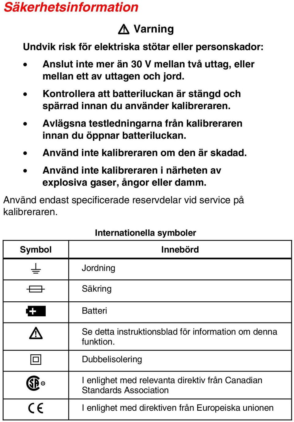 Använd inte kalibreraren om den är skadad. Använd inte kalibreraren i närheten av explosiva gaser, ångor eller damm. Använd endast specificerade reservdelar vid service på kalibreraren.