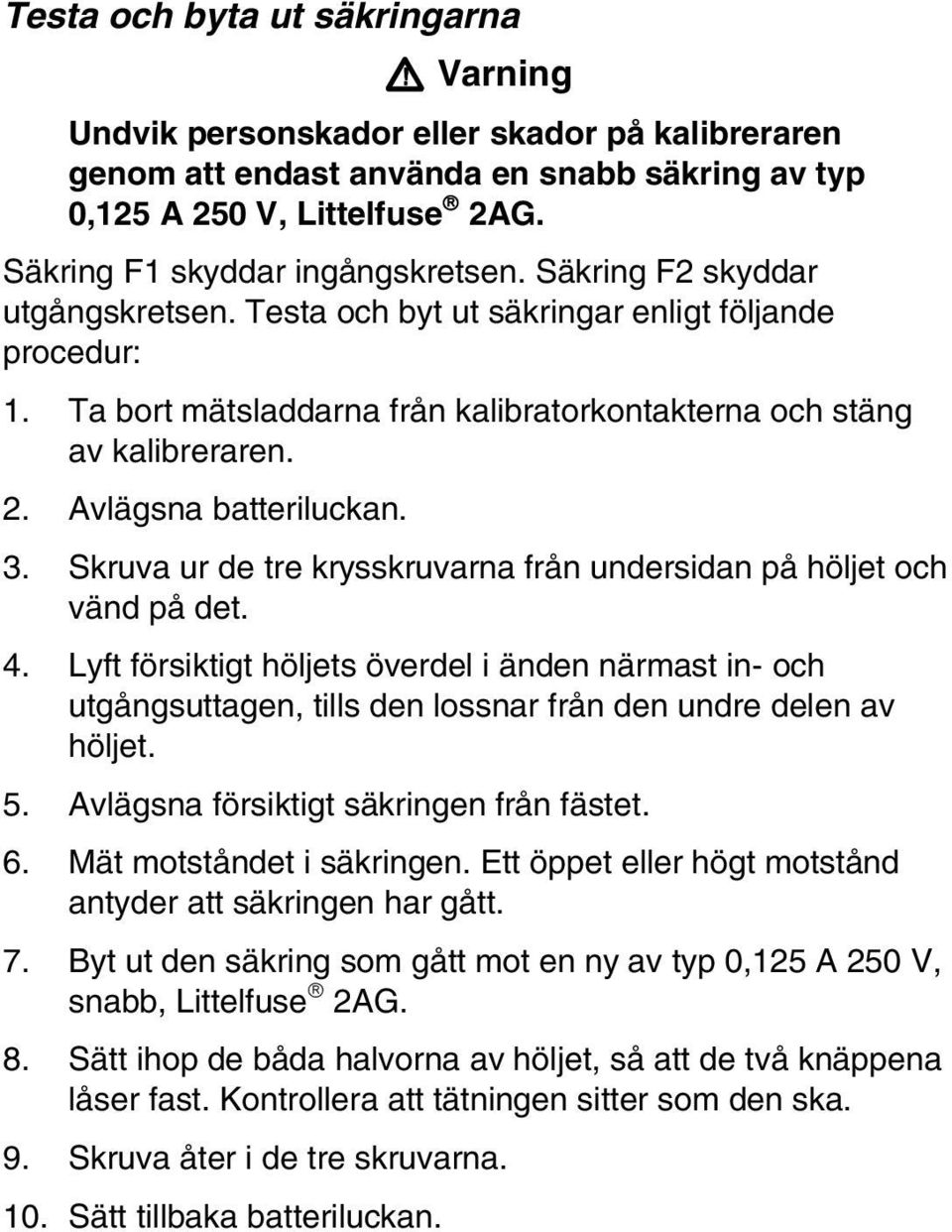 2. Avlägsna batteriluckan. 3. Skruva ur de tre krysskruvarna från undersidan på höljet och vänd på det. 4.