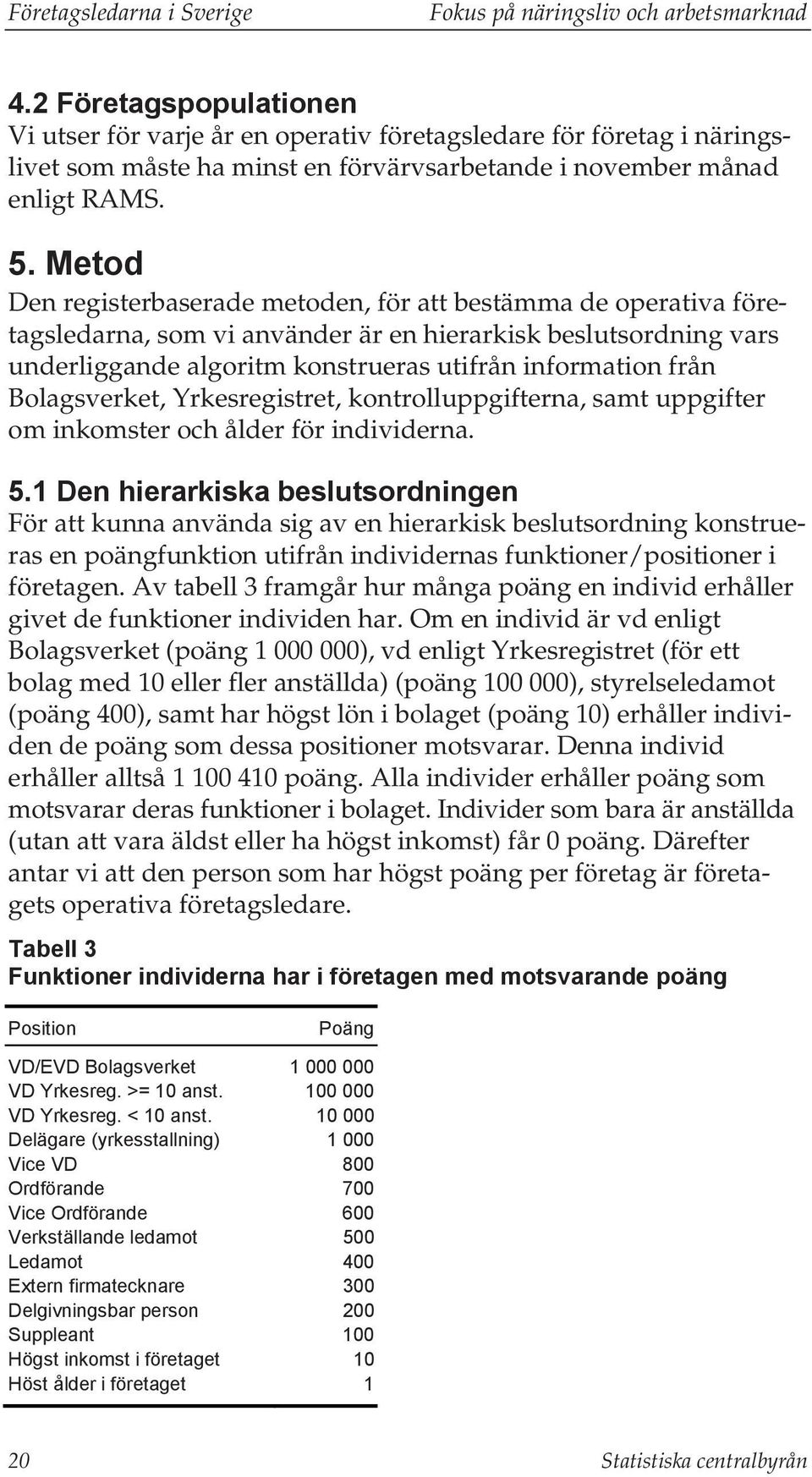 Metod Den registerbaserade metoden, för att bestämma de operativa företagsledarna, som vi använder är en hierarkisk beslutsordning vars underliggande algoritm konstrueras utifrån information från