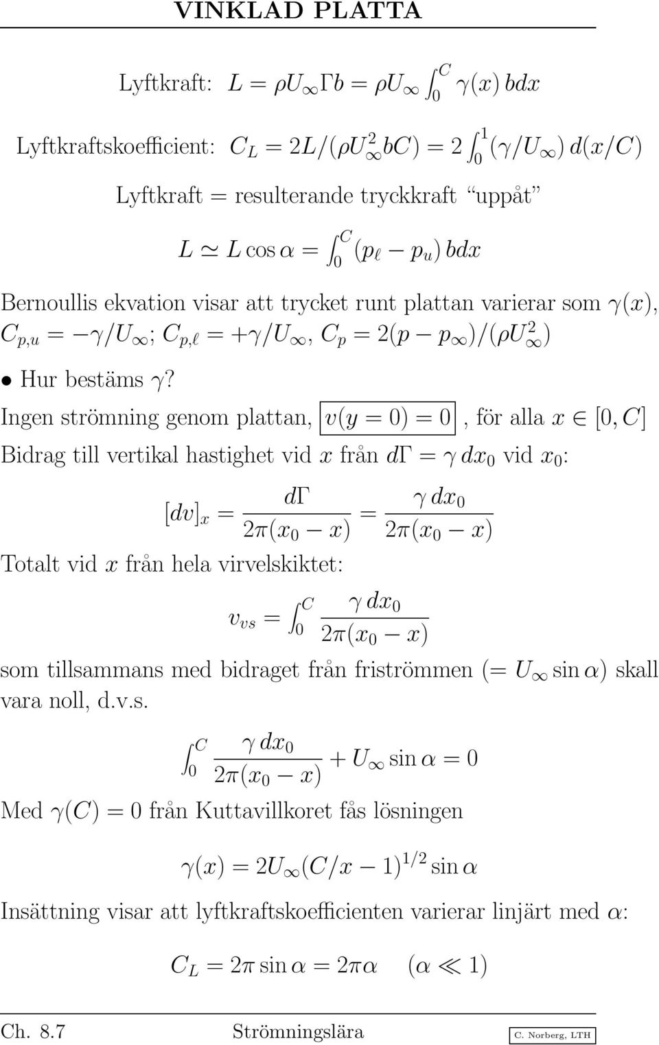 Ingen strömning genom plattan, v(y = 0) = 0, för alla x [0,C] Bidrag till vertikal hastighet vid x från dγ = γdx 0 vid x 0 : [dv] x = Totalt vid x från hela virvelskiktet: dγ 2π(x 0 x) = γdx 0 2π(x 0