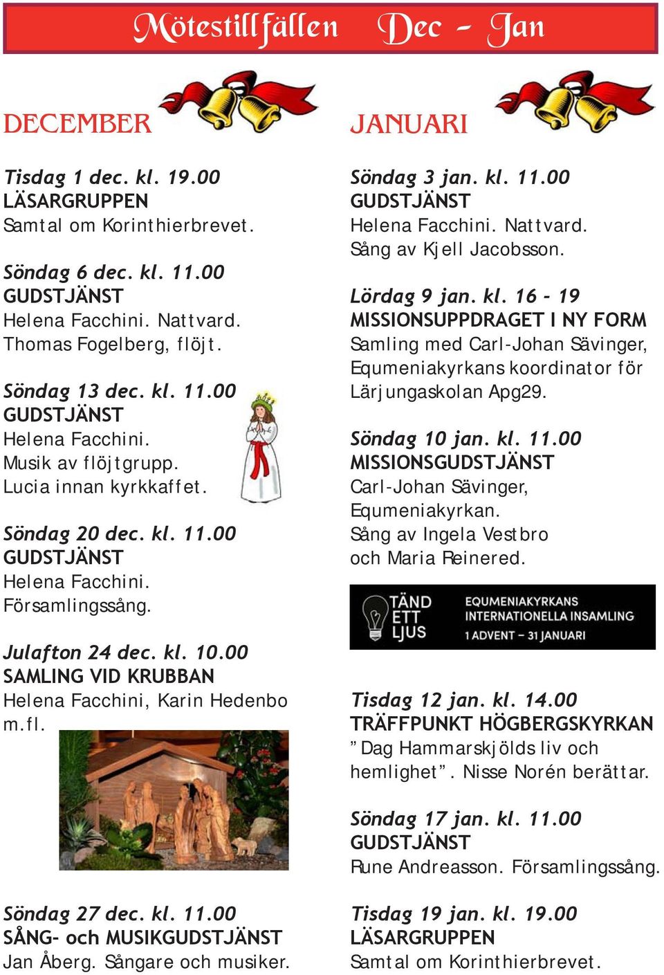 Sång av Kjell Jacobsson. Lördag 9 jan. kl. 16-19 MISSIONSUPPDRAGET I NY FORM Samling med Carl-Johan Sävinger, Equmeniakyrkans koordinator för Lärjungaskolan Apg29. Söndag 10 jan. kl. 11.