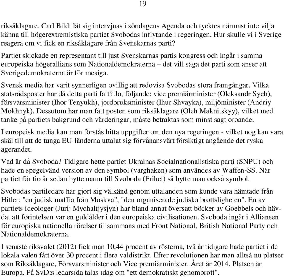 Partiet skickade en representant till just Svenskarnas partis kongress och ingår i samma europeiska högerallians som Nationaldemokraterna det vill säga det parti som anser att Sverigedemokraterna är