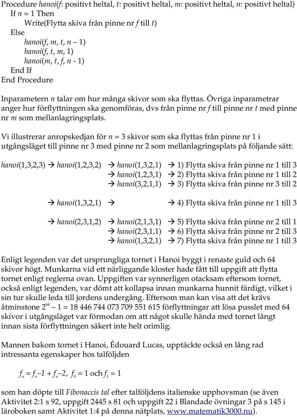Övriga inparametrar anger hur förflyttningen ska genomföras, dvs från pinne nr f till pinne nr t med pinne nr m som mellanlagringsplats.
