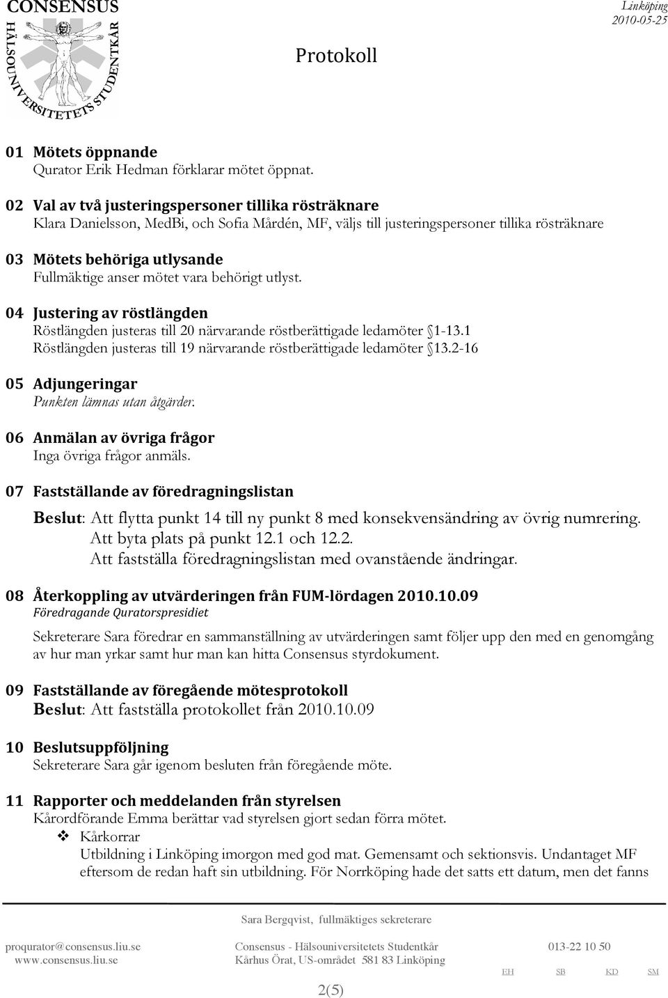 behörigt utlyst. 04 Justeringavröstlängden Röstlängden justeras till 20 närvarande röstberättigade ledamöter 1-13.1 Röstlängden justeras till 19 närvarande röstberättigade ledamöter 13.