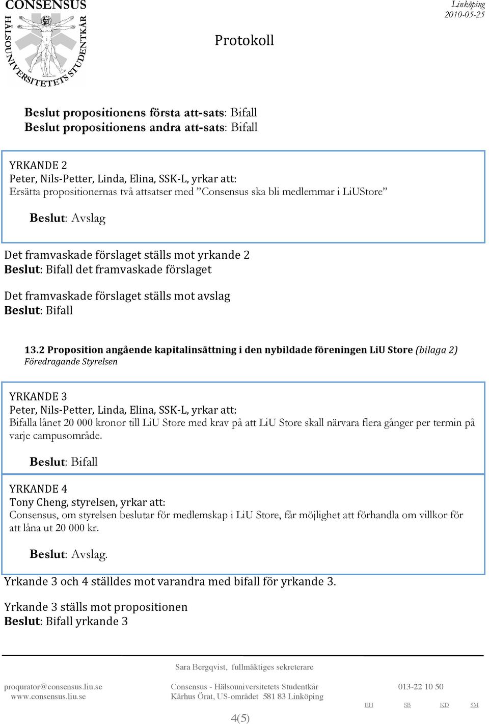 2PropositionangåendekapitalinsättningidennybildadeföreningenLiUStore(bilaga2) FöredragandeStyrelsen YRKANDE3 Peter,Nils Petter,Linda,Elina,SSK L,yrkaratt: Bifalla lånet 20 000 kronor till LiU Store