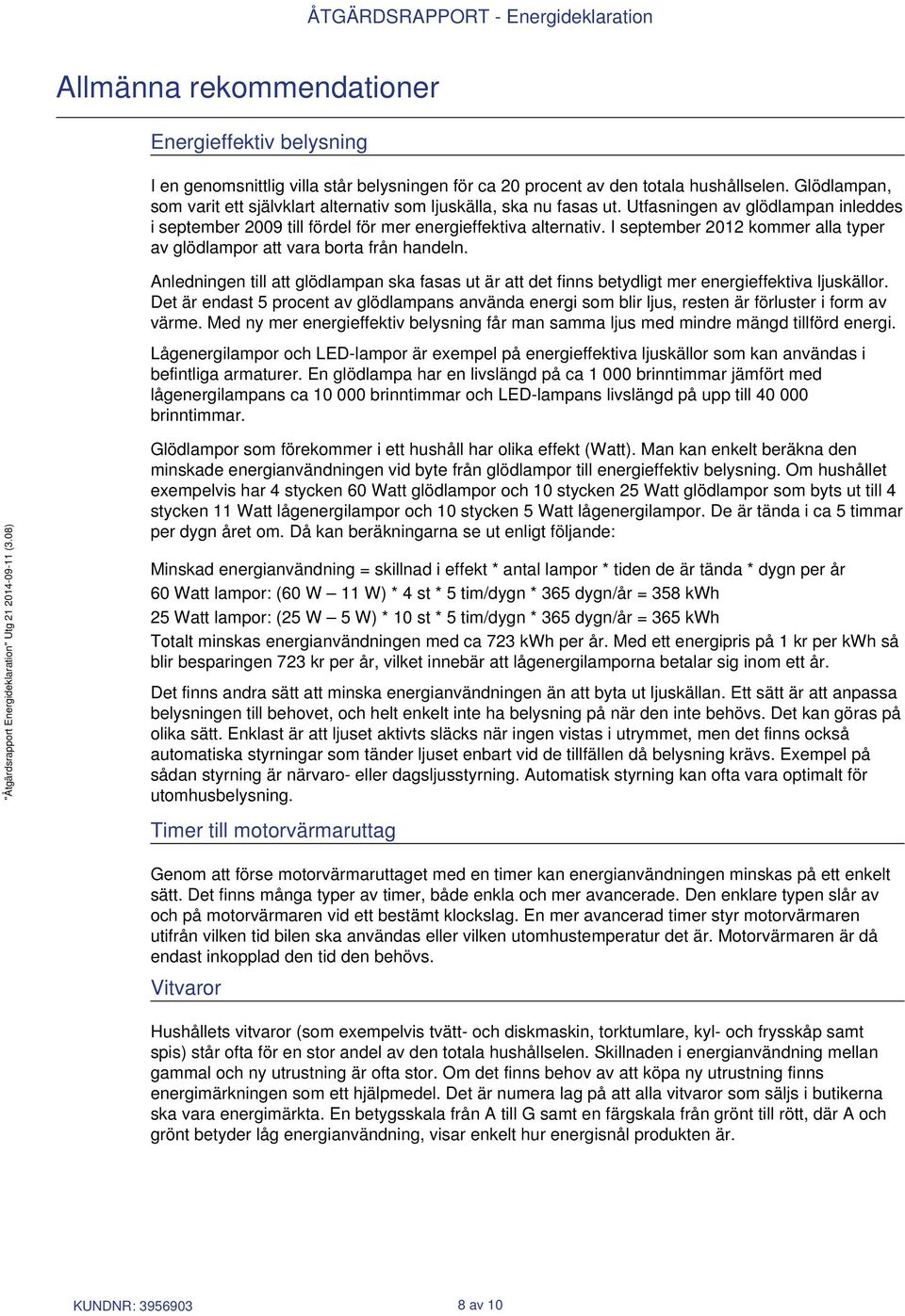I september 2012 kommer alla typer av glödlampor att vara borta från handeln. Anledningen till att glödlampan ska fasas ut är att det finns betydligt mer energieffektiva ljuskällor.