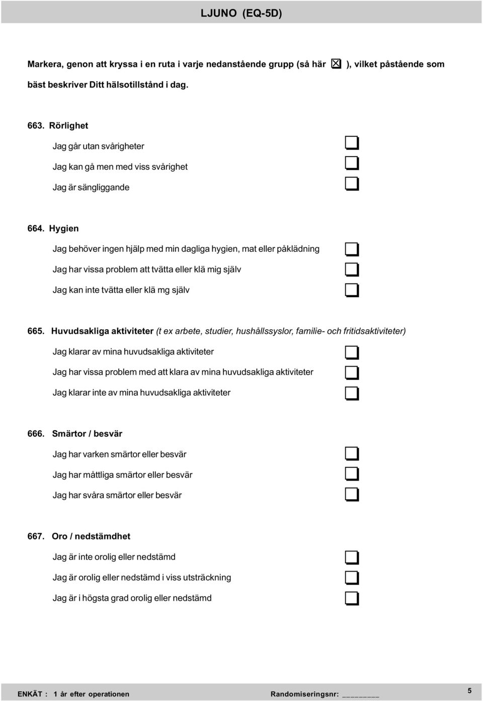 Hygien Jag behöver ingen hjälp med min dagliga hygien, mat eller påklädning Jag har vissa problem att tvätta eller klä mig själv Jag kan inte tvätta eller klä mg själv 665.