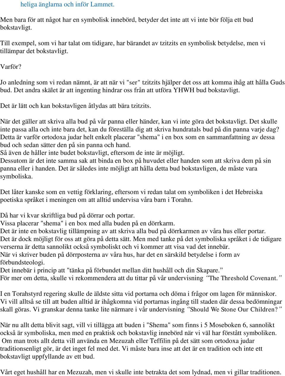 Jo anledning som vi redan nämnt, är att när vi "ser" tzitzits hjälper det oss att komma ihåg att hålla Guds bud. Det andra skälet är att ingenting hindrar oss från att utföra YHWH bud bokstavligt.