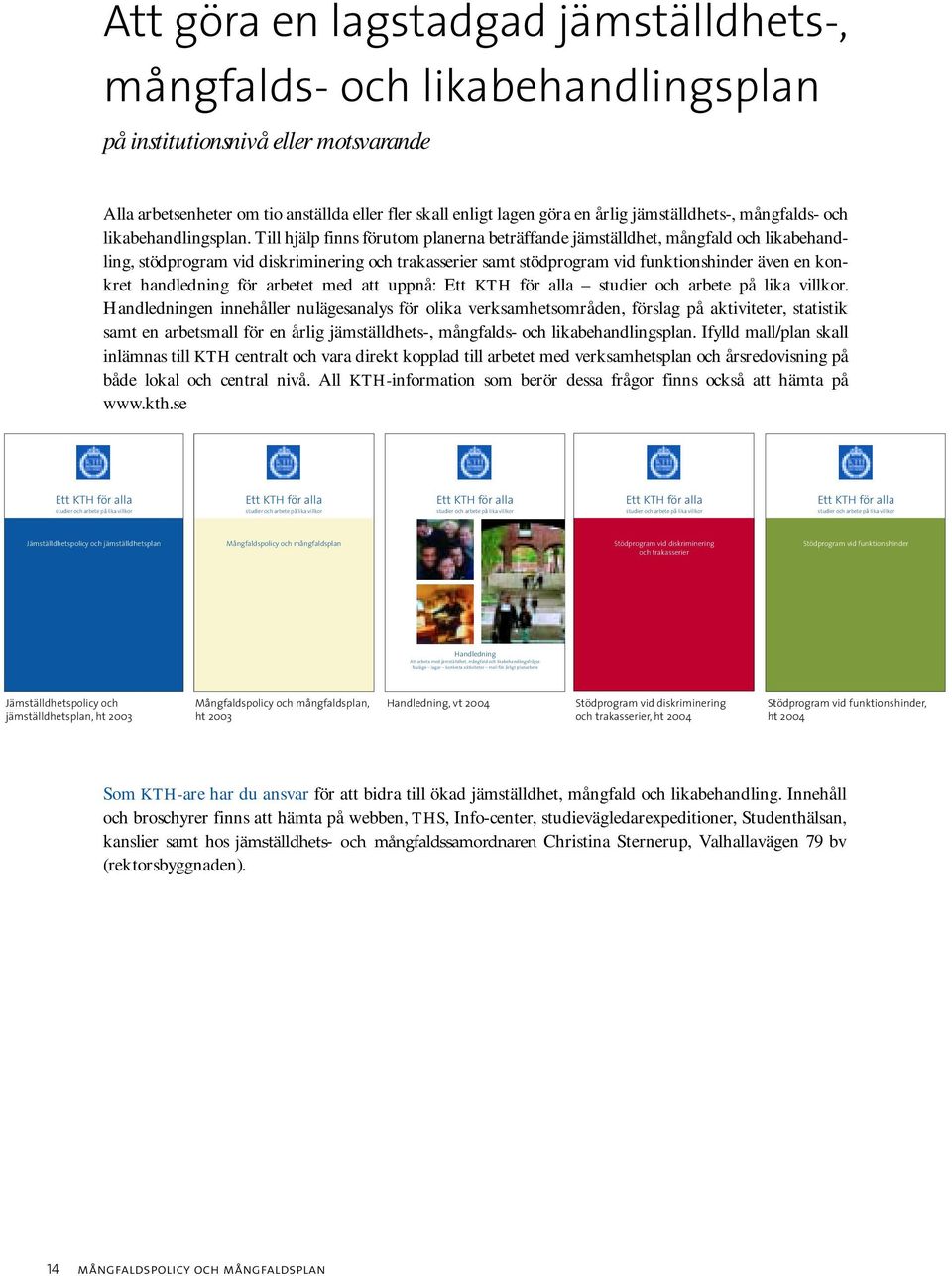 Till hjälp finns förutom planerna beträffande jämställdhet, mångfald och likabehandling, stödprogram vid diskriminering och trakasserier samt stödprogram vid funktionshinder även en konkret
